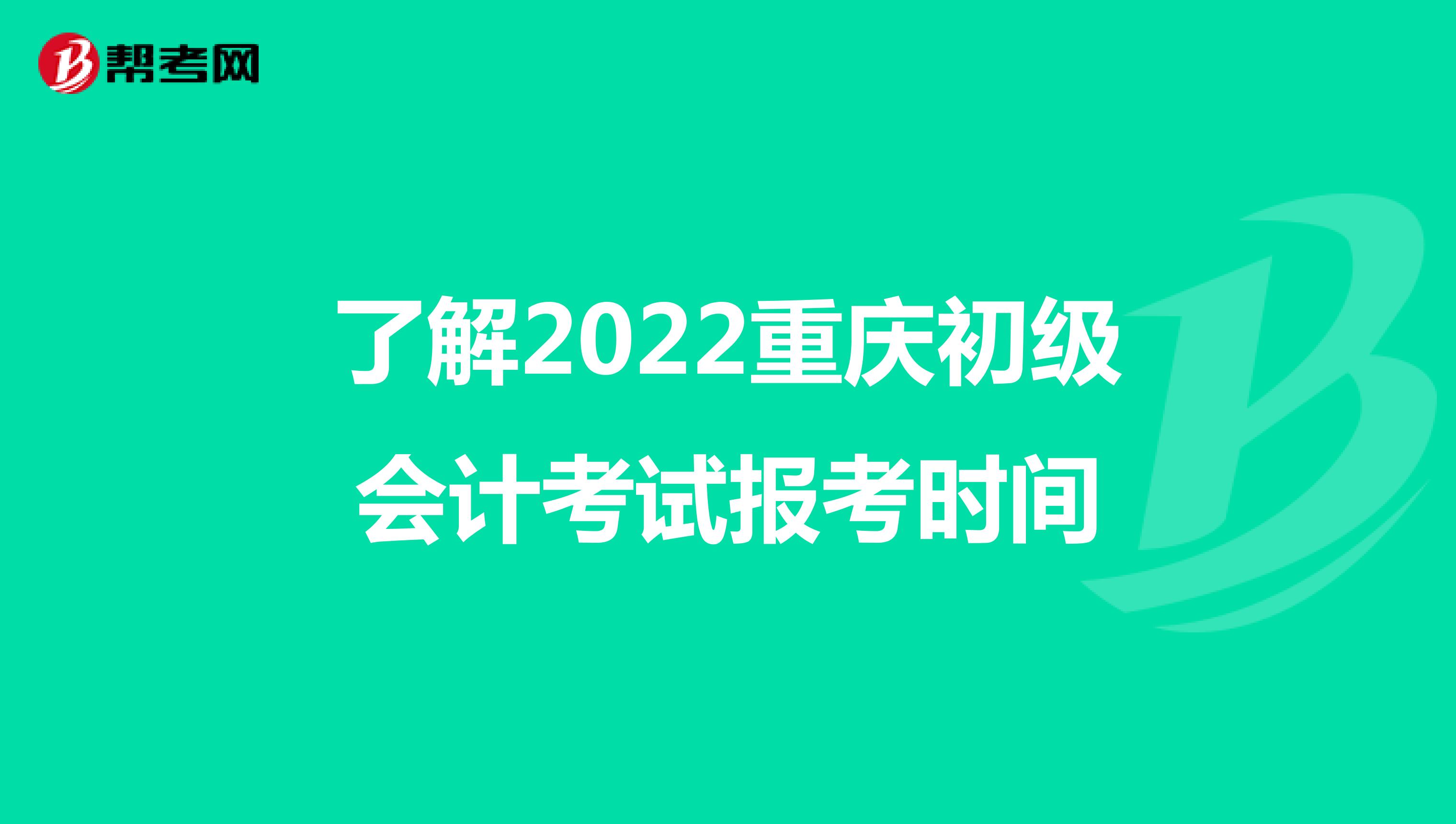 了解2022重庆初级会计考试报考时间