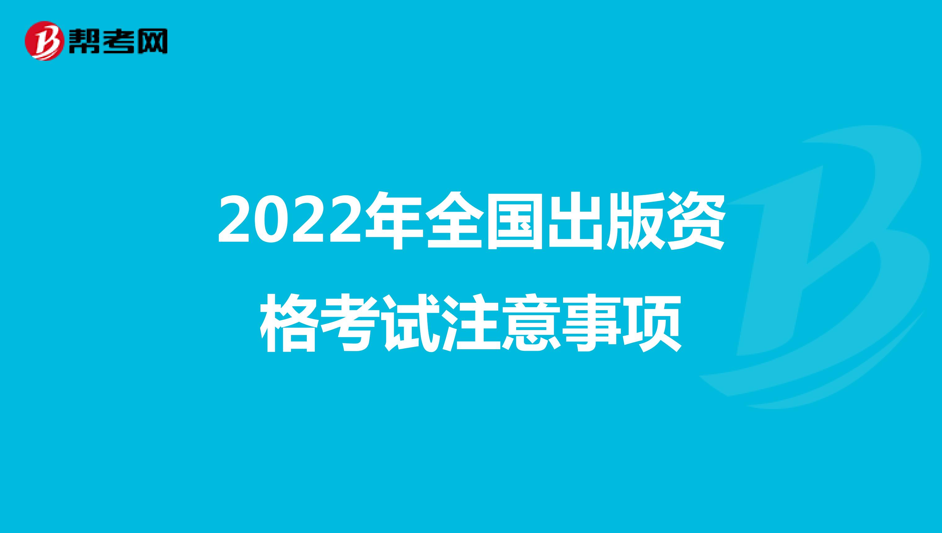 2022年全国出版资格考试注意事项