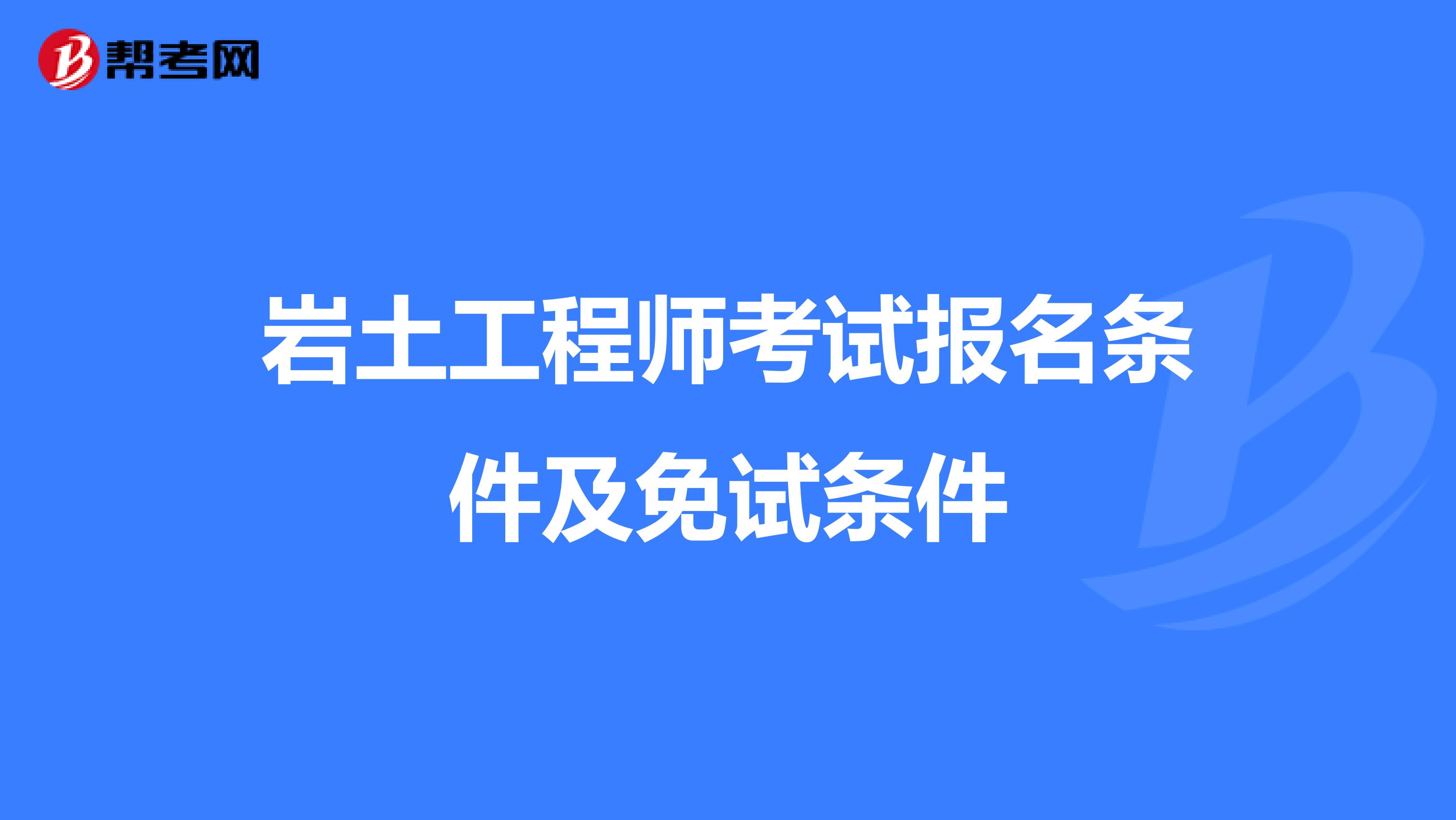 岩土工程师考试报名条件及免试条件