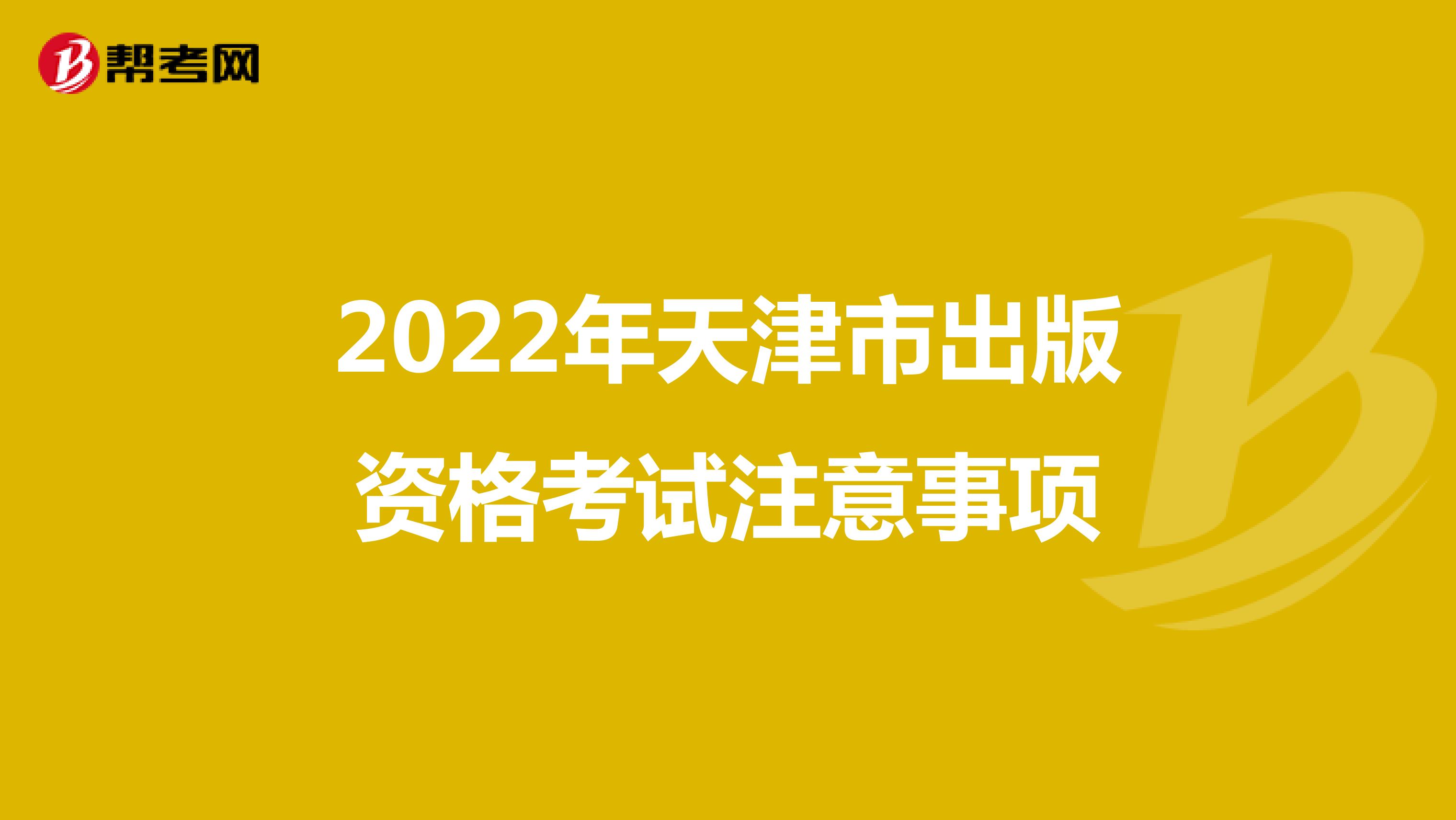 2022年天津市出版资格考试注意事项