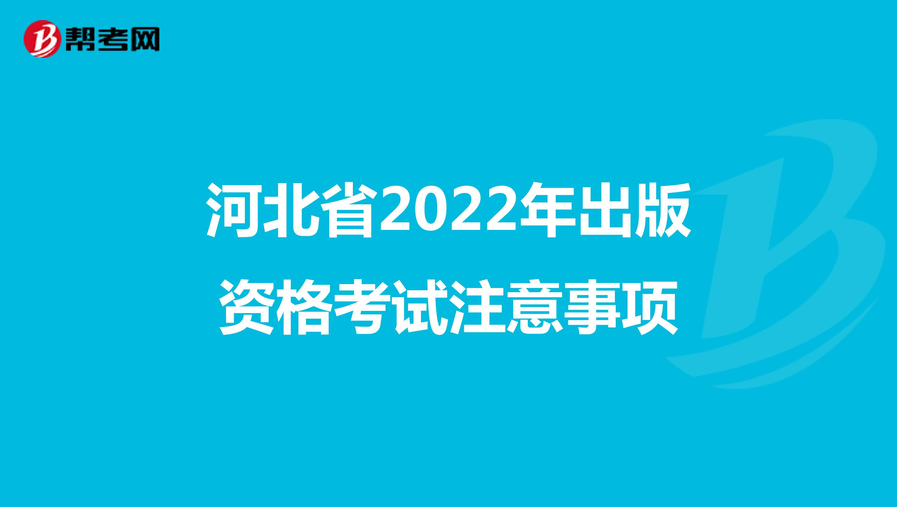 河北省2022年出版资格考试注意事项