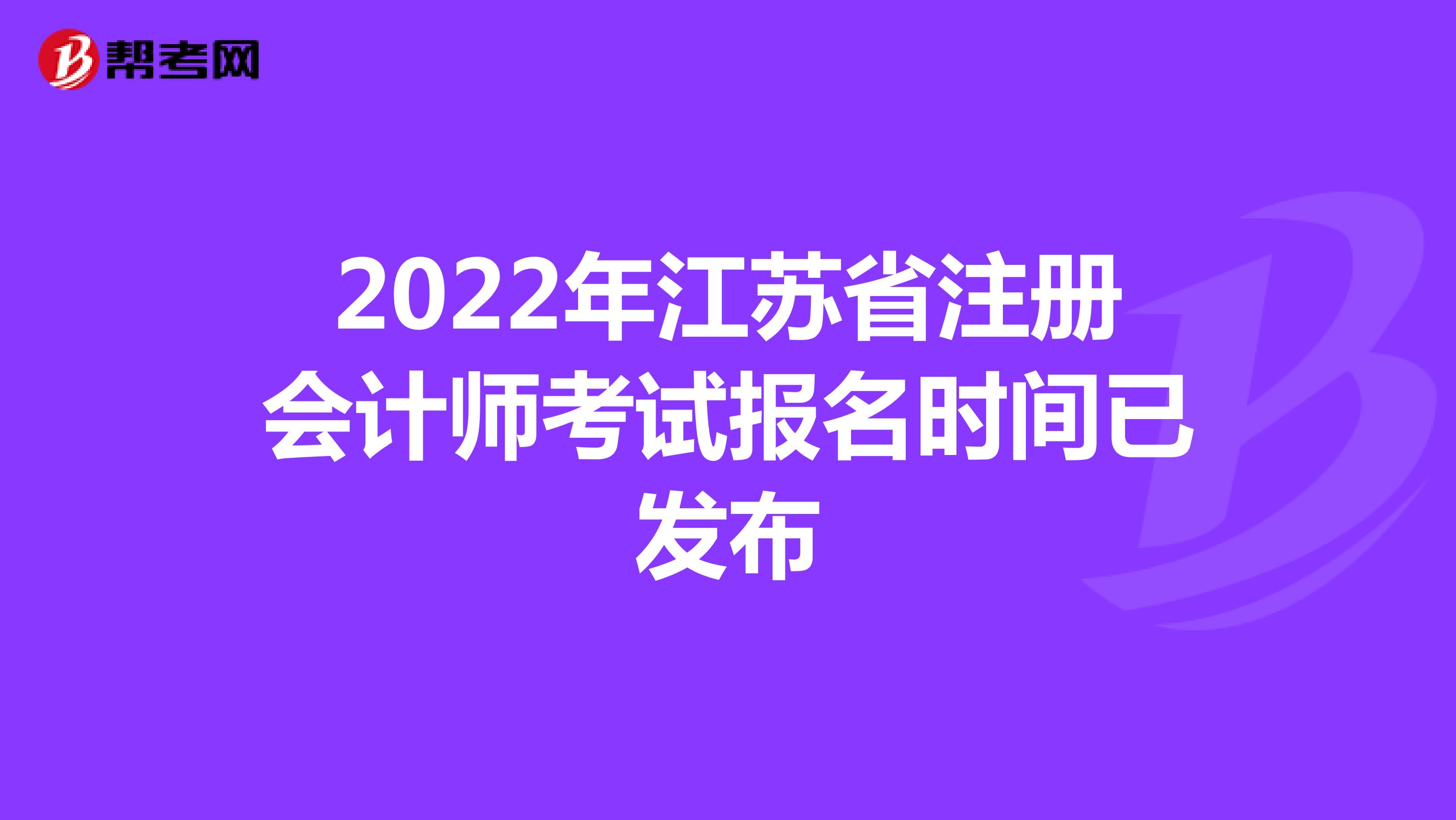 2022年江苏省注册会计师考试报名时间已发布