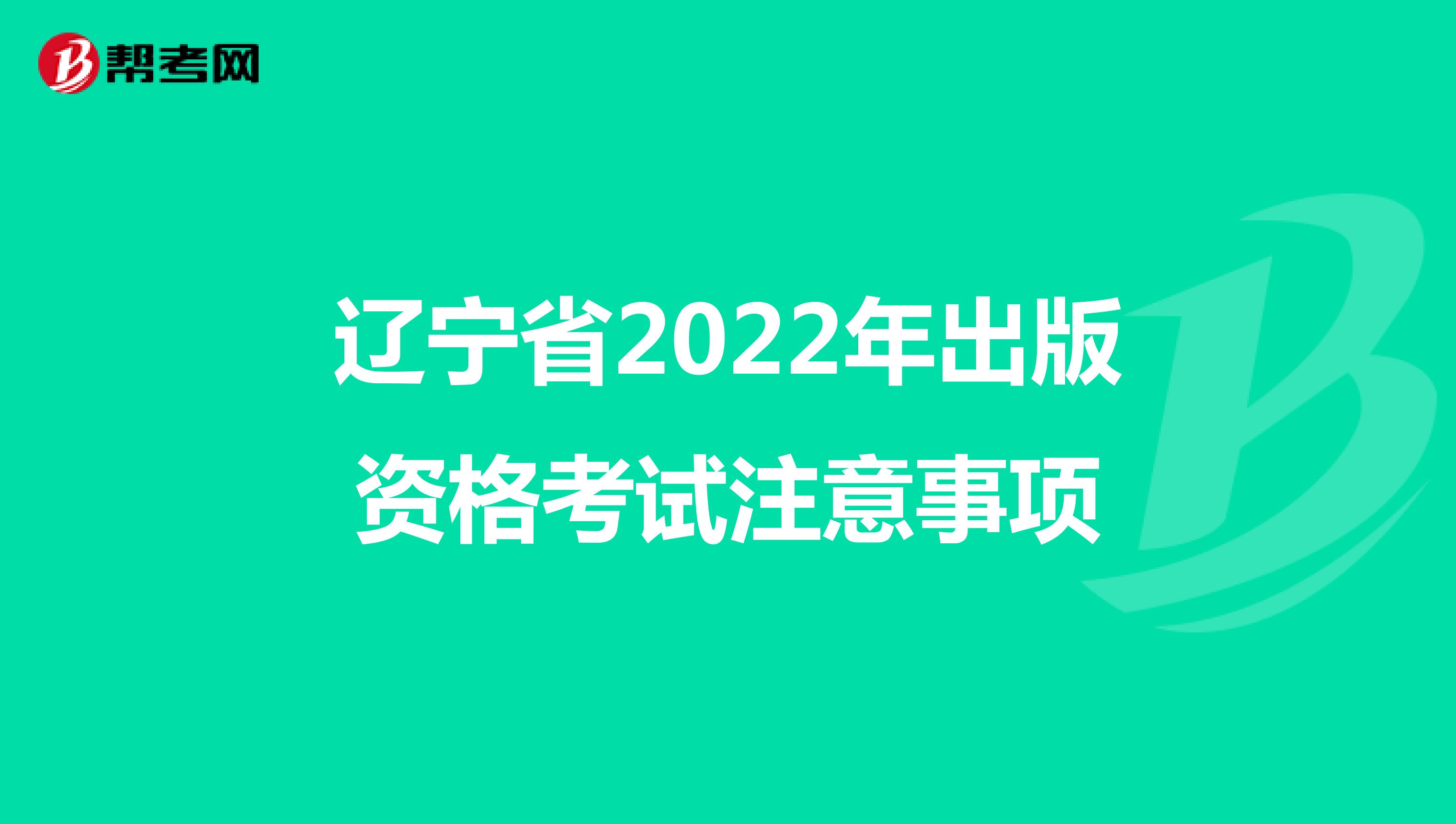 辽宁省2022年出版资格考试注意事项
