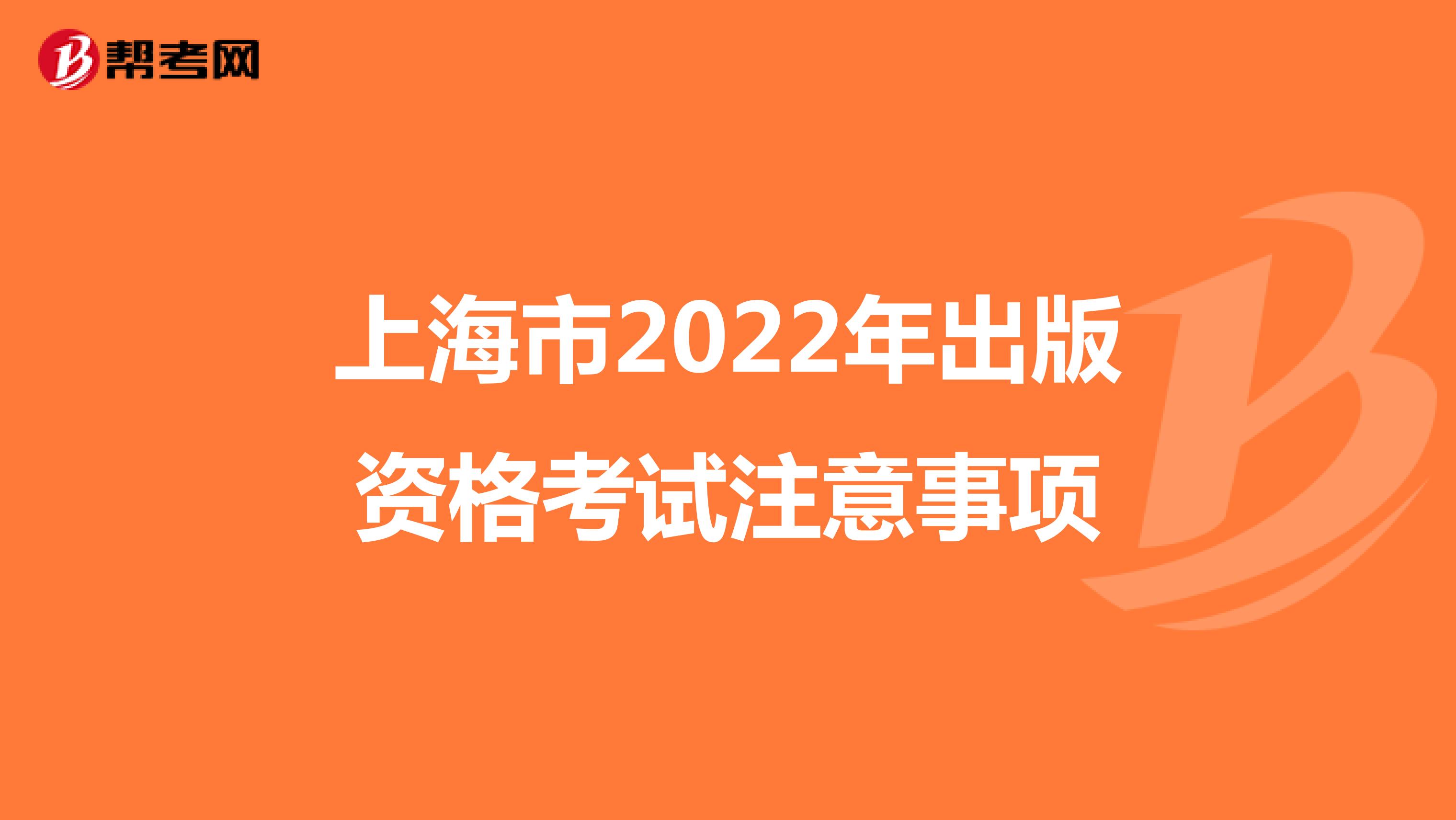 上海市2022年出版资格考试注意事项