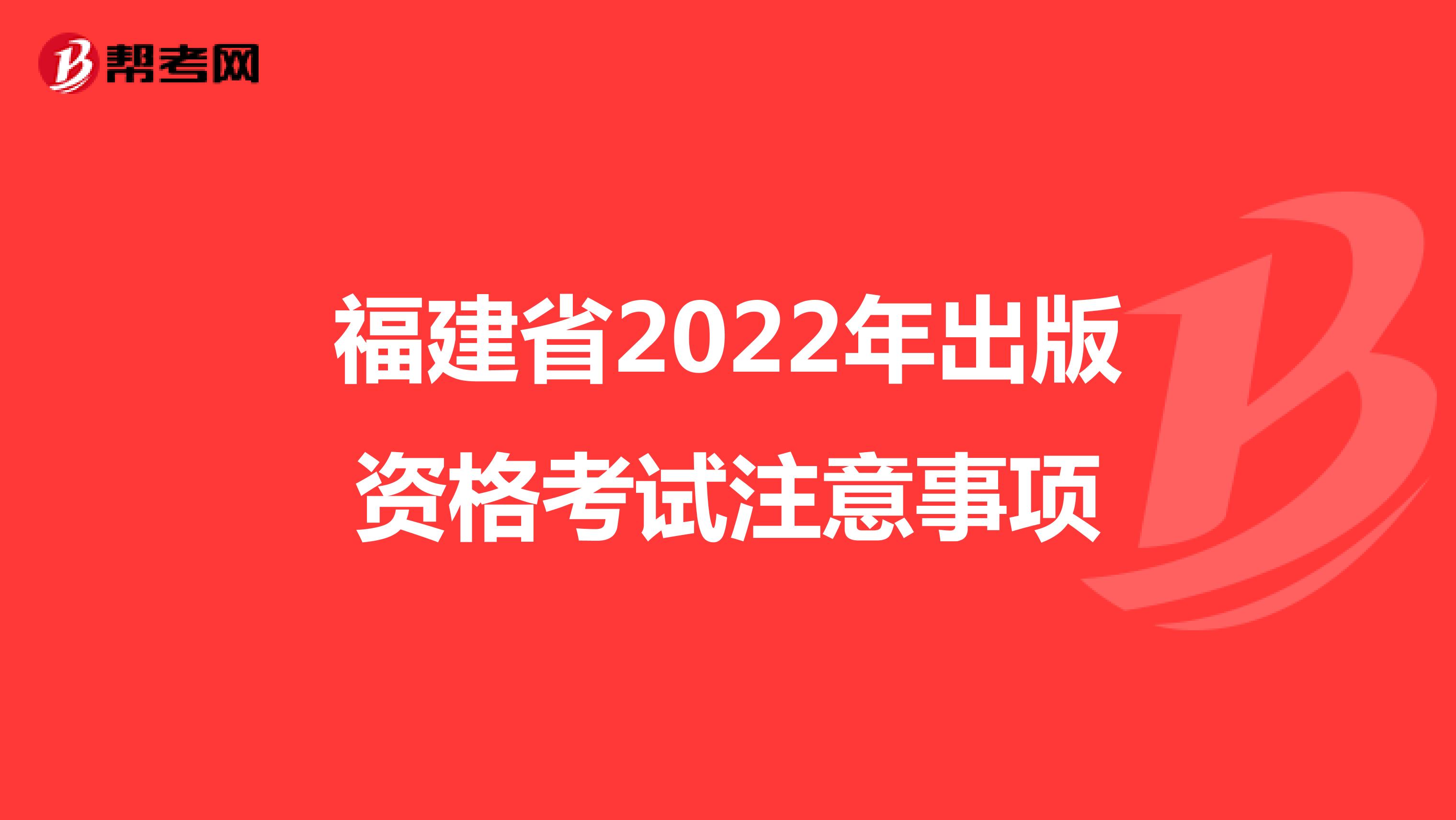 福建省2022年出版资格考试注意事项
