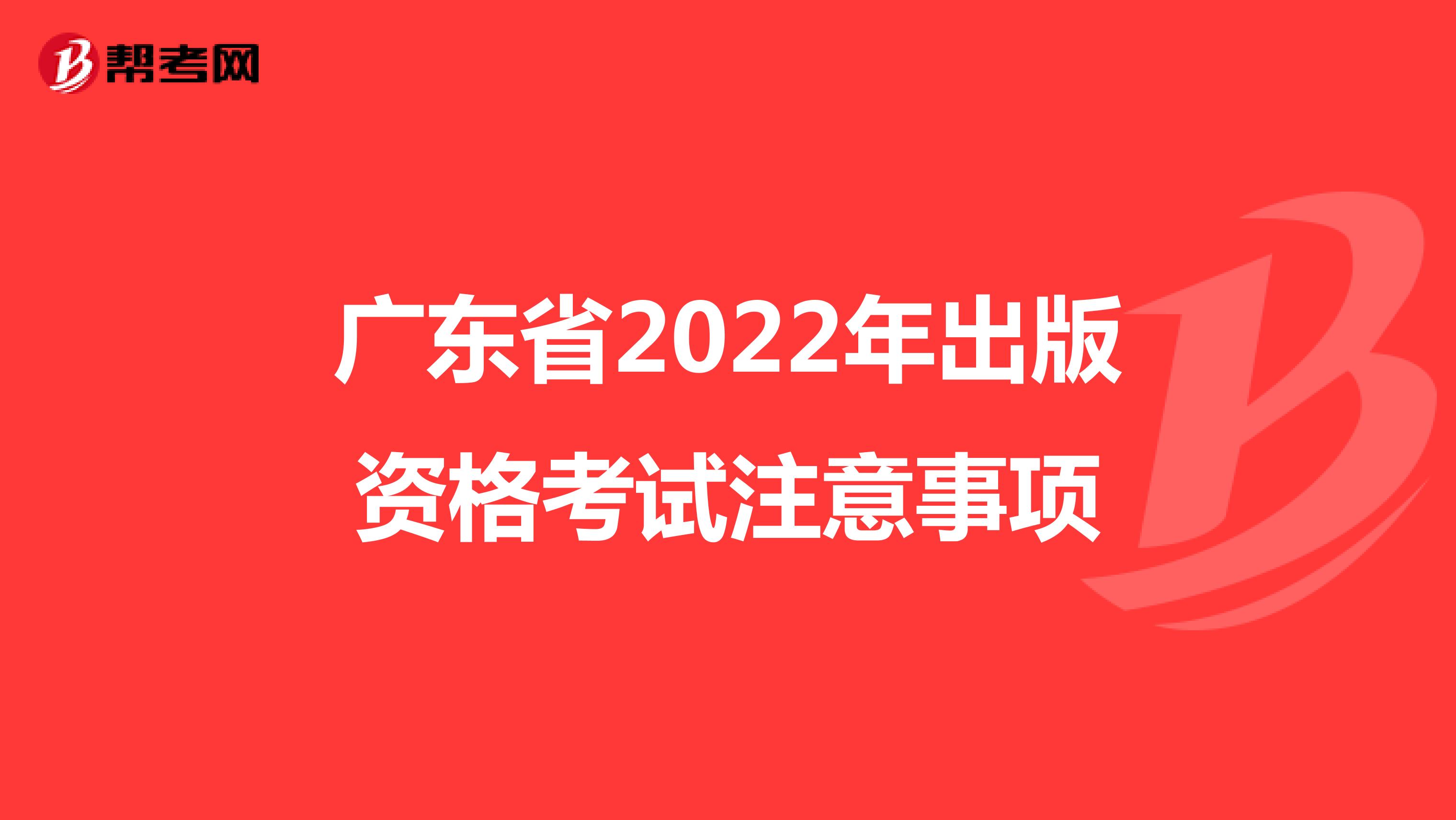 广东省2022年出版资格考试注意事项