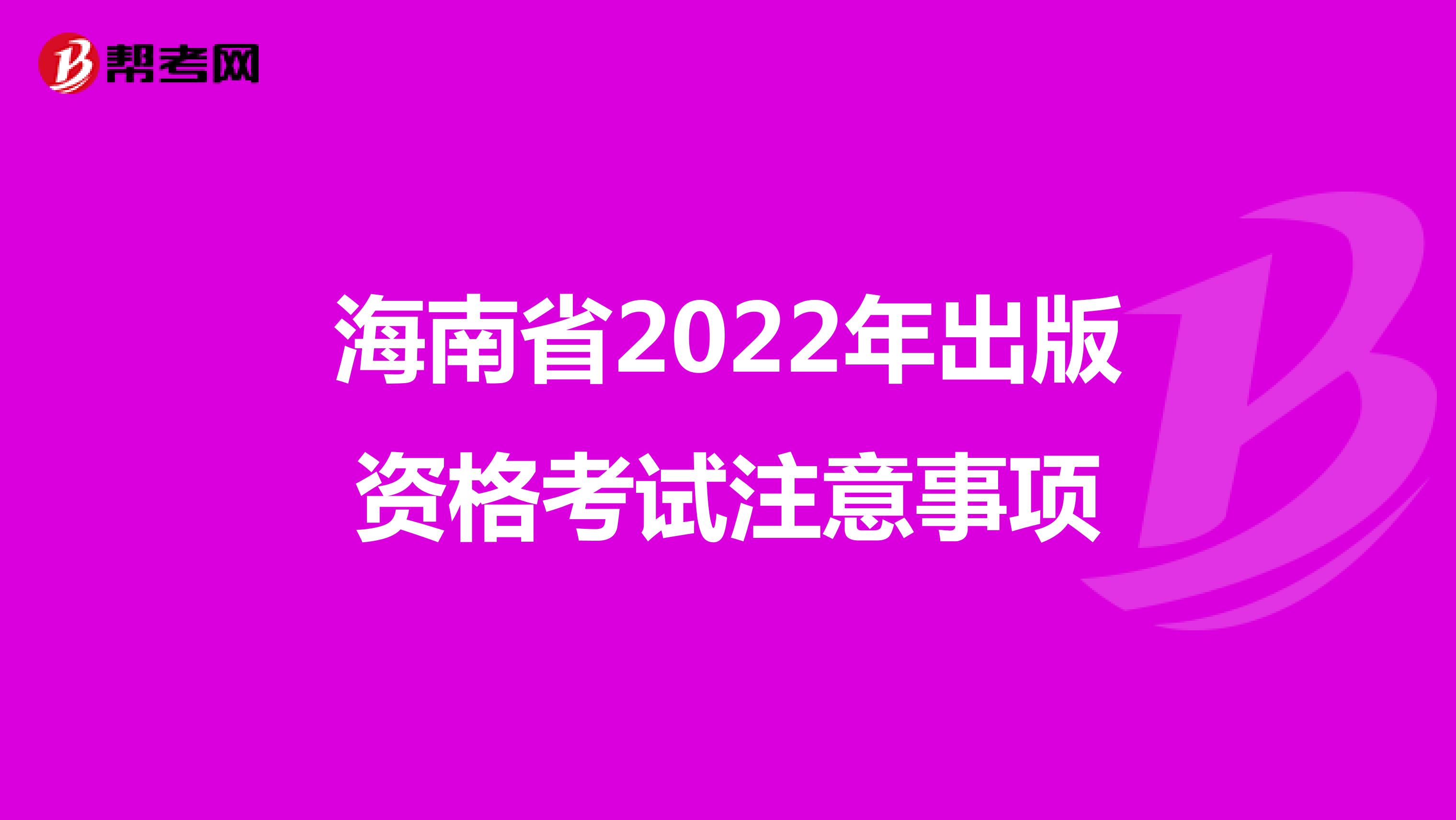 海南省2022年出版资格考试注意事项