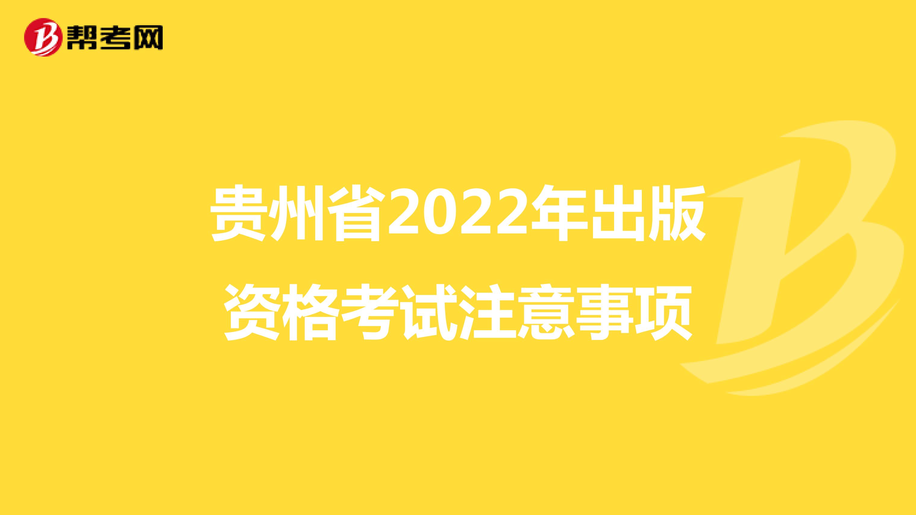 贵州省2022年出版资格考试注意事项