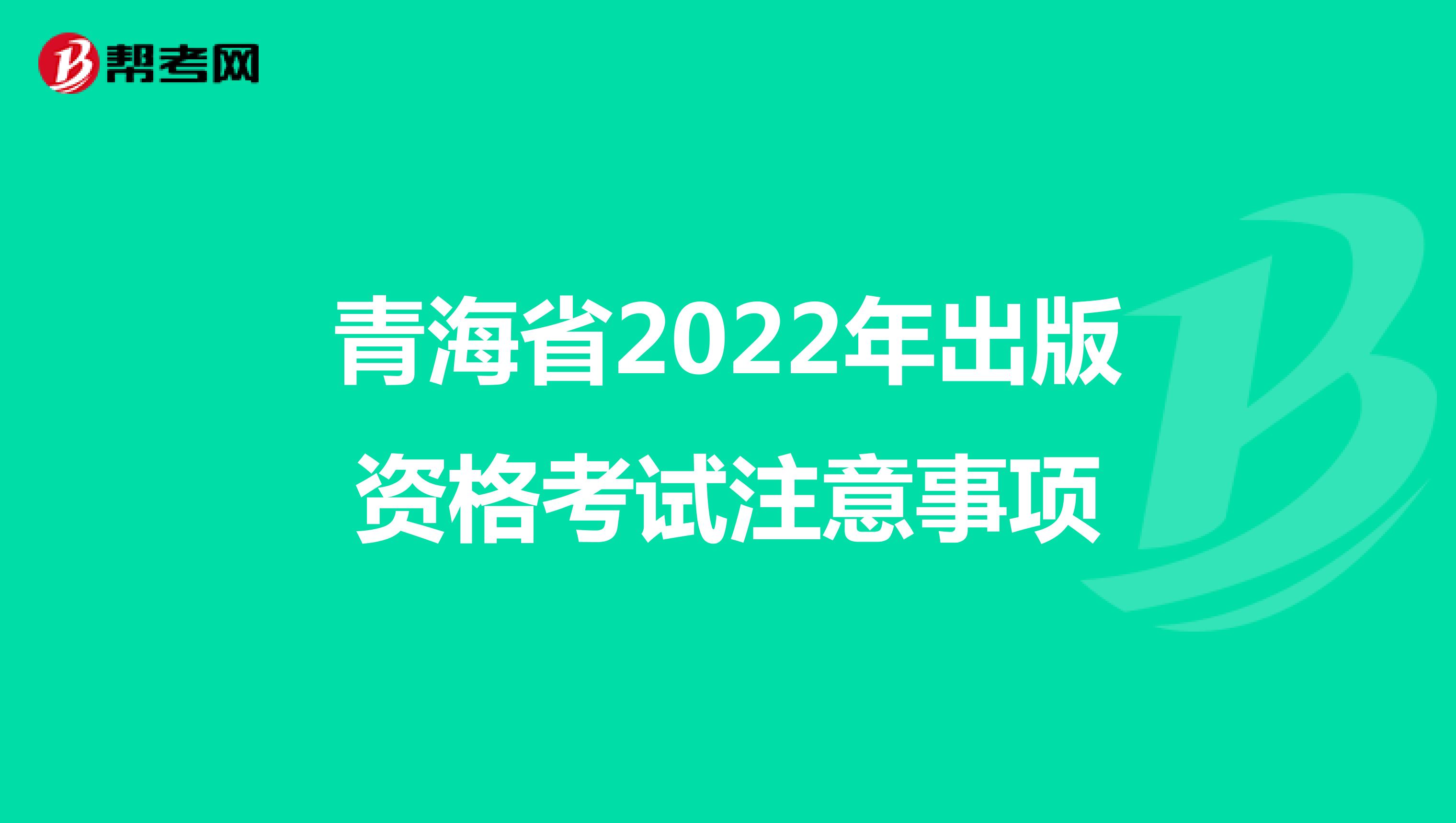 青海省2022年出版资格考试注意事项