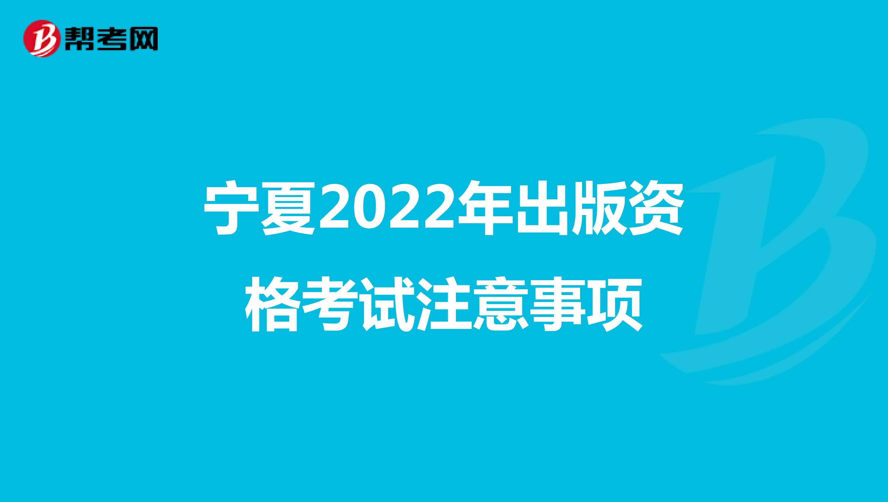 宁夏2022年出版资格考试注意事项