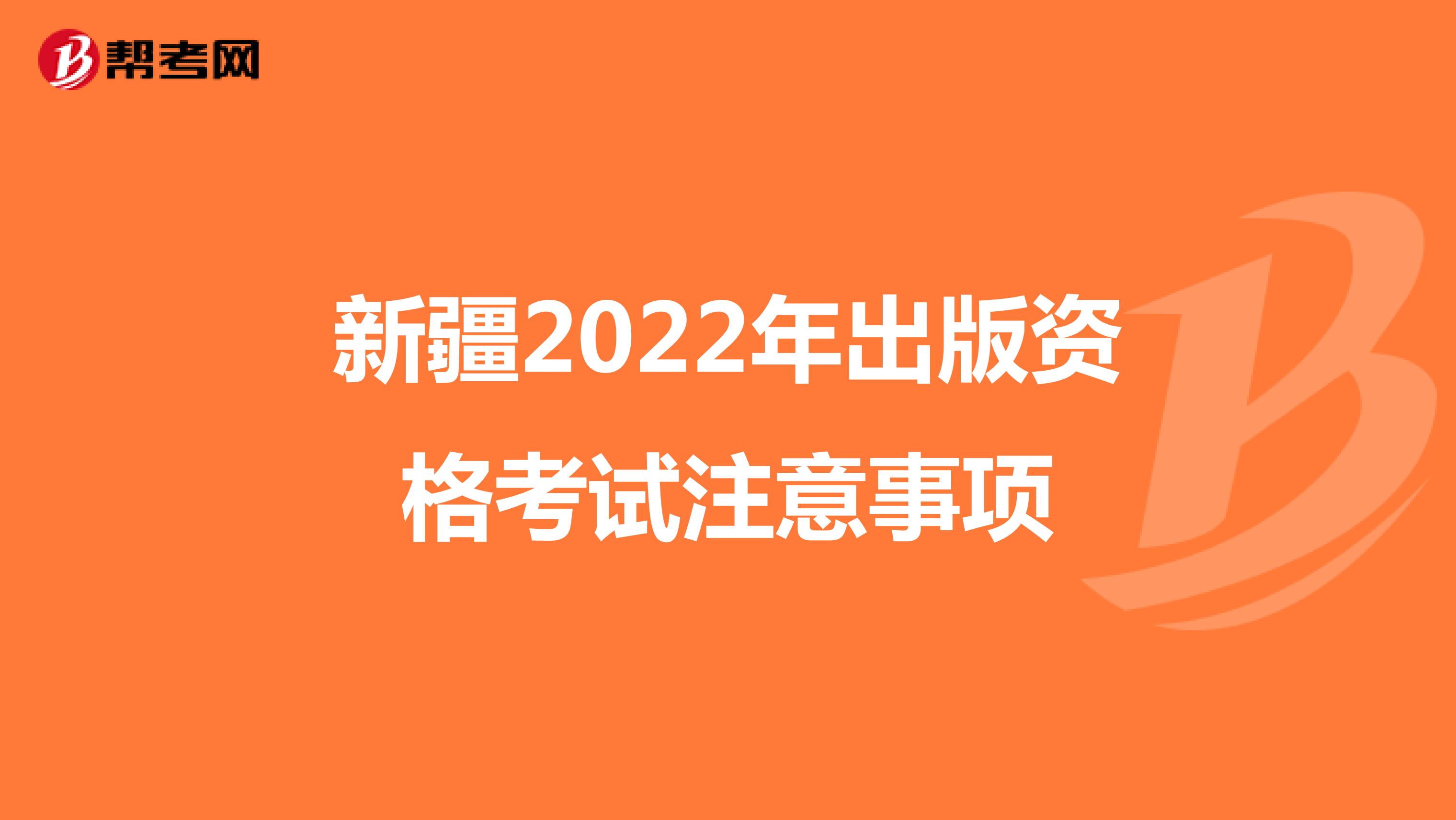 新疆2022年出版资格考试注意事项