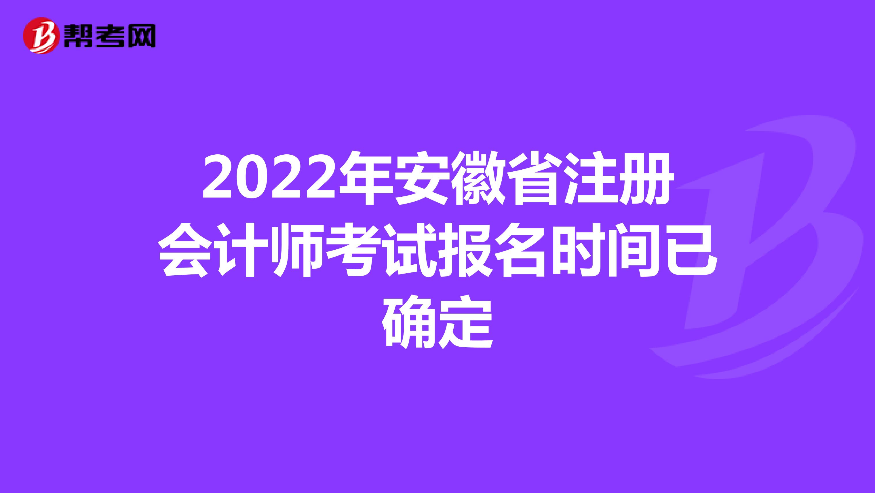 2022年安徽省注册会计师考试报名时间已确定
