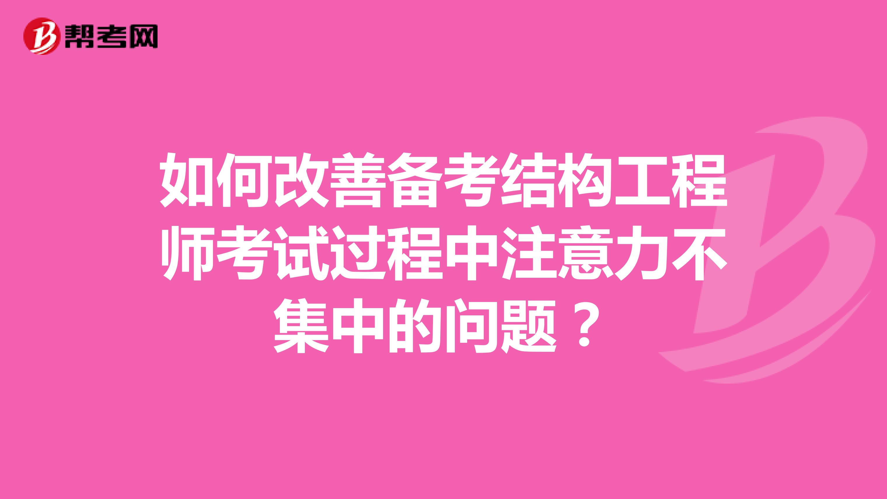 如何改善备考结构工程师考试过程中注意力不集中的问题？