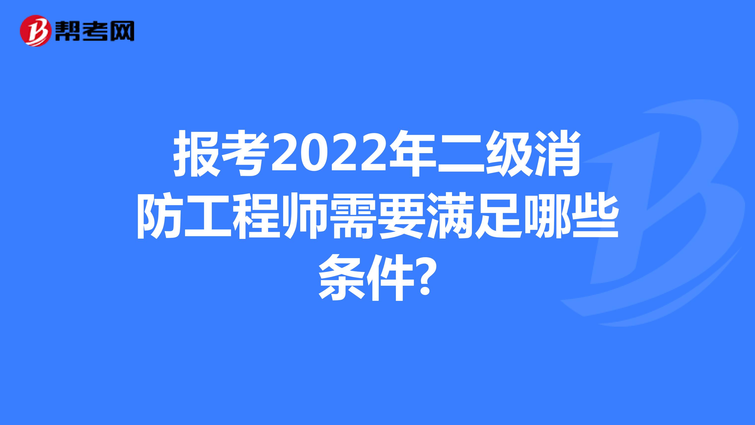 报考2022年二级消防工程师需要满足哪些条件?