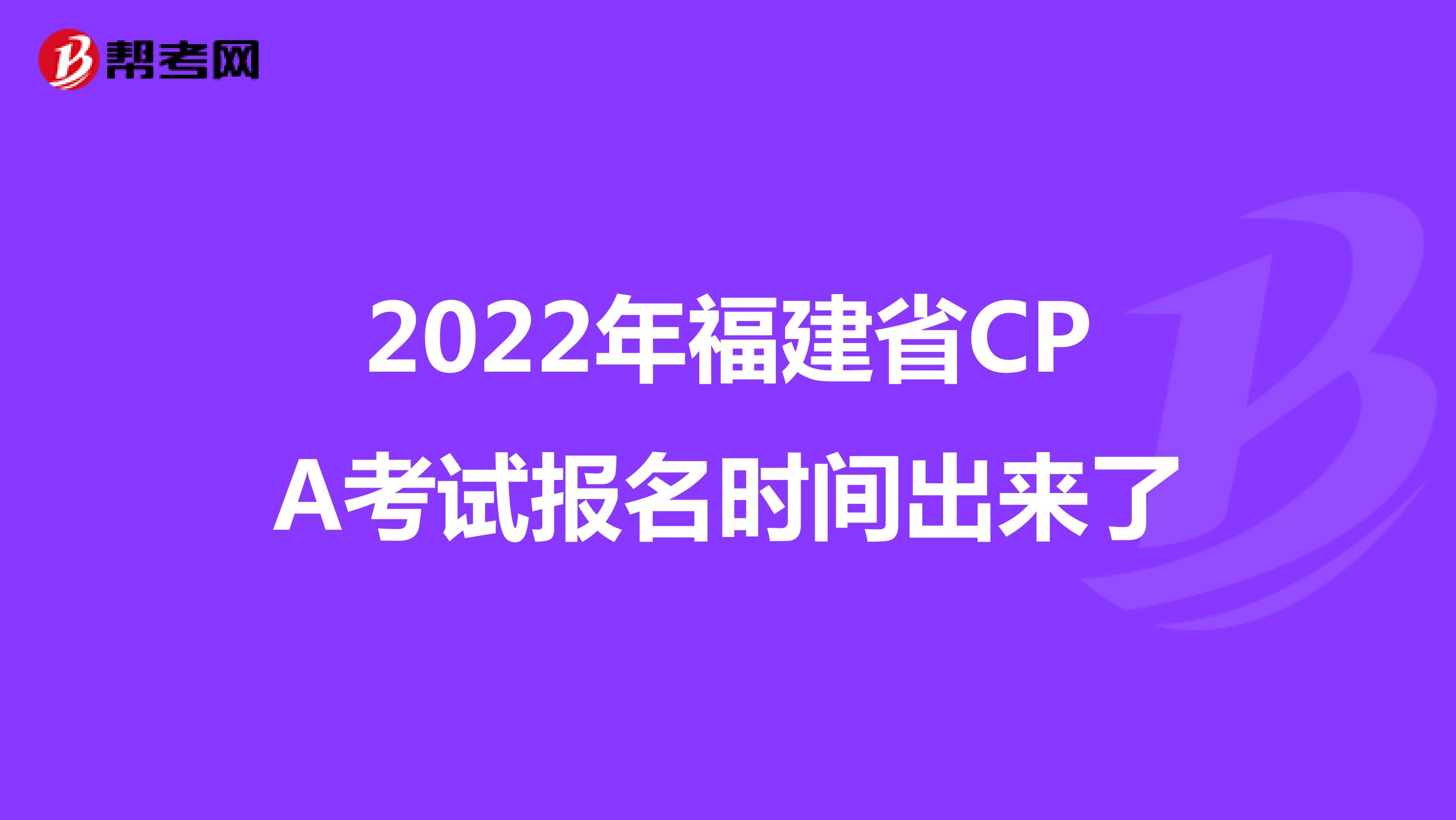2022年福建省CPA考试报名时间出来了
