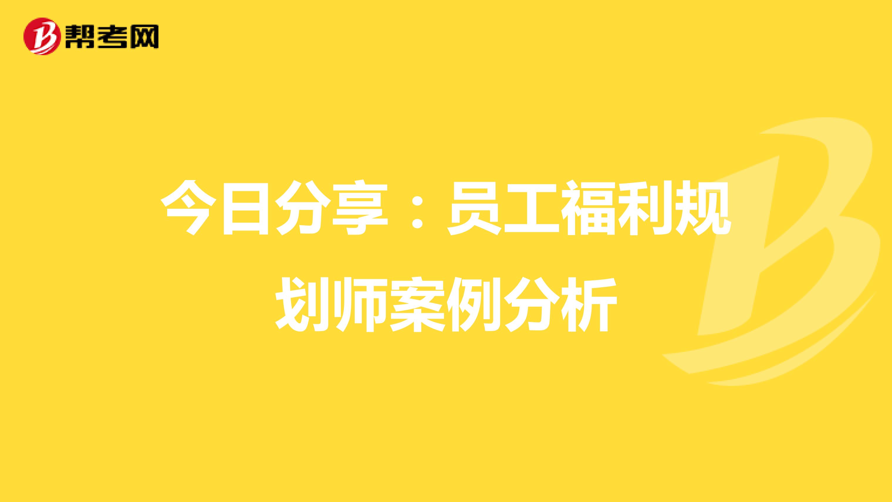 今日分享：员工福利规划师案例分析