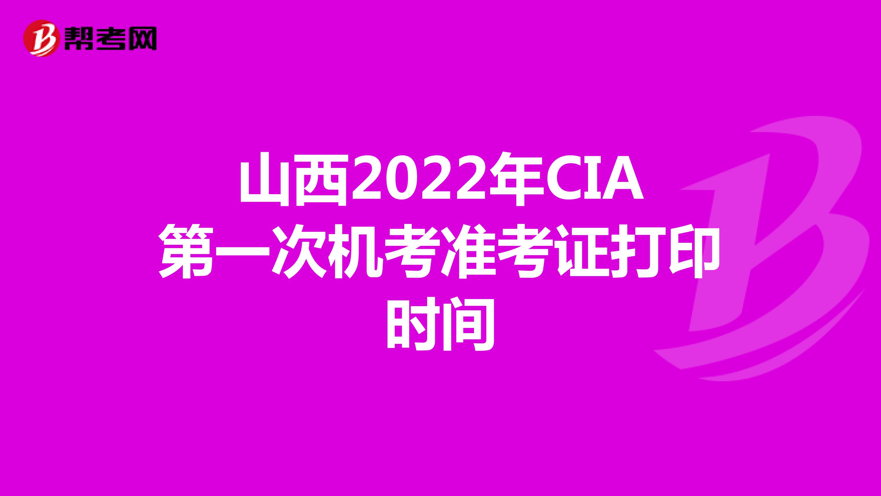 山西2022年CIA第一次机考准考证打印时间
