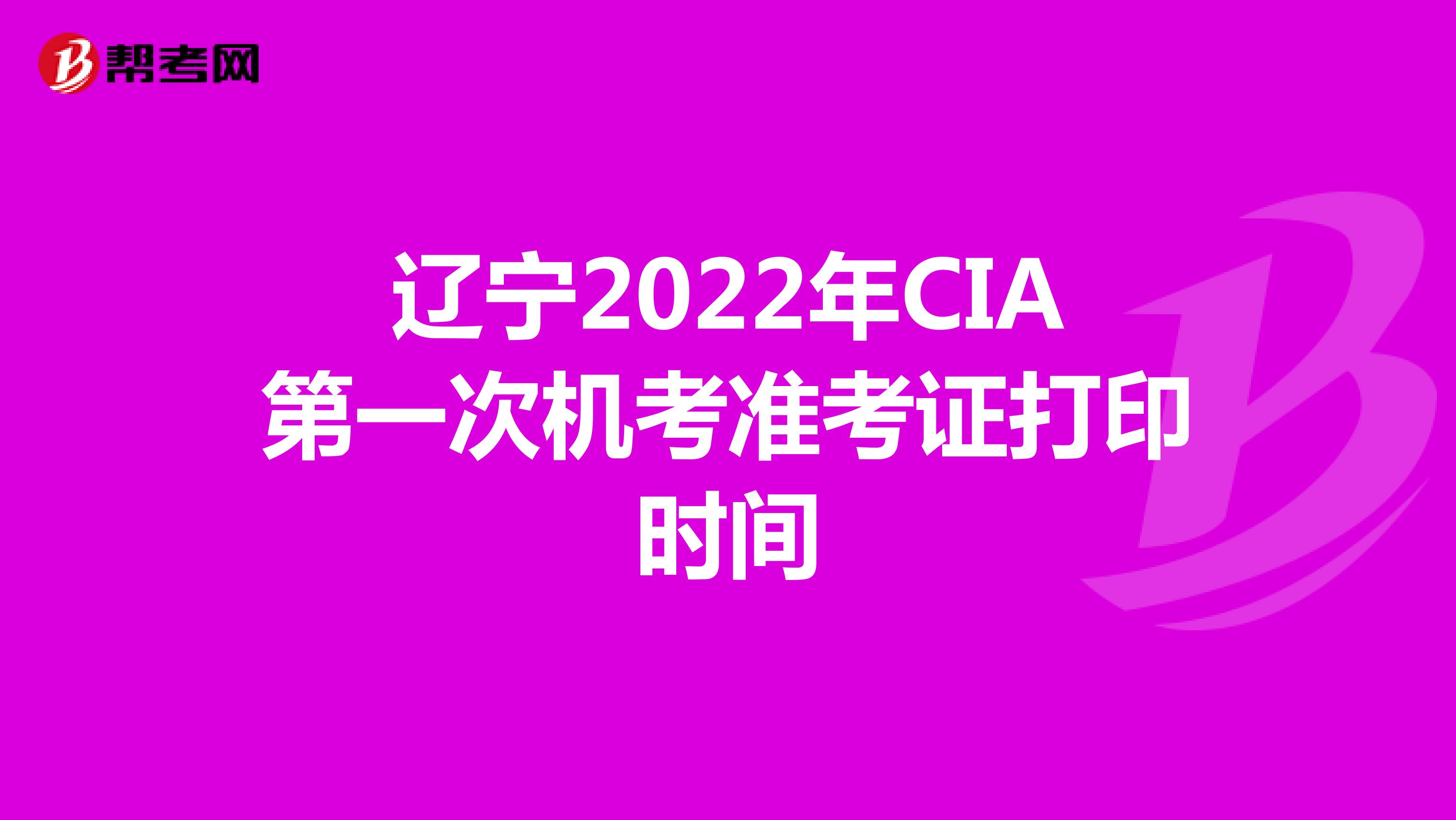 辽宁2022年CIA第一次机考准考证打印时间