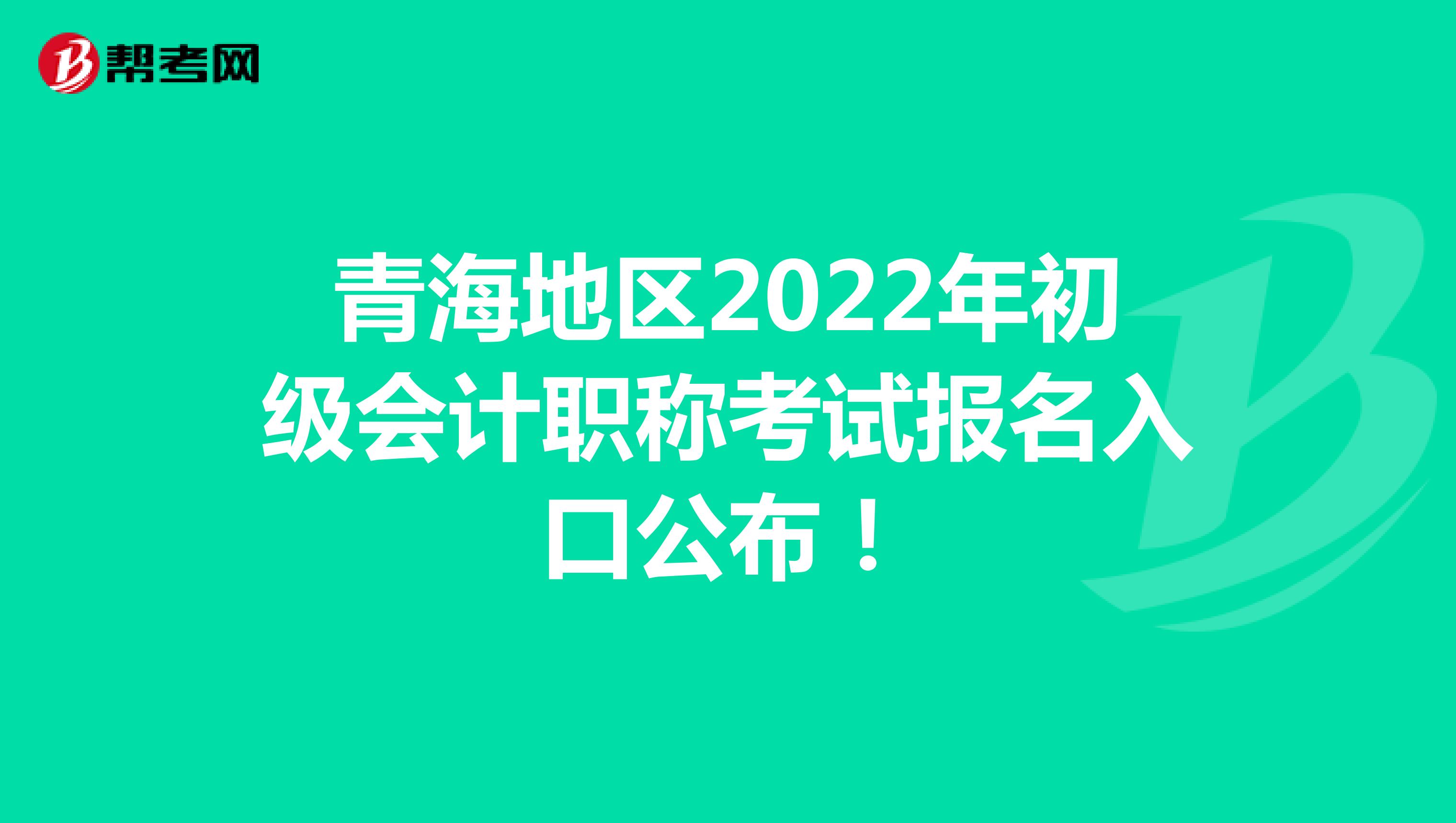 青海地区2022年初级会计职称考试报名入口公布！