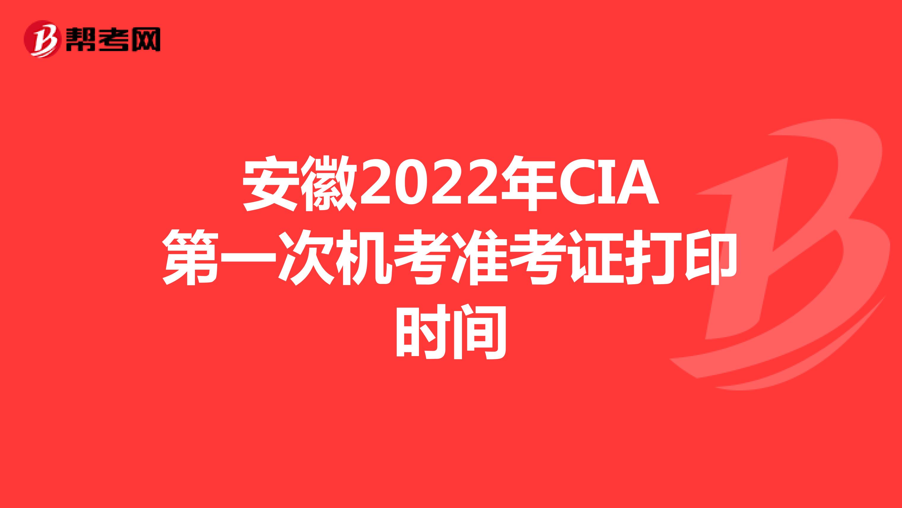 安徽2022年CIA第一次机考准考证打印时间