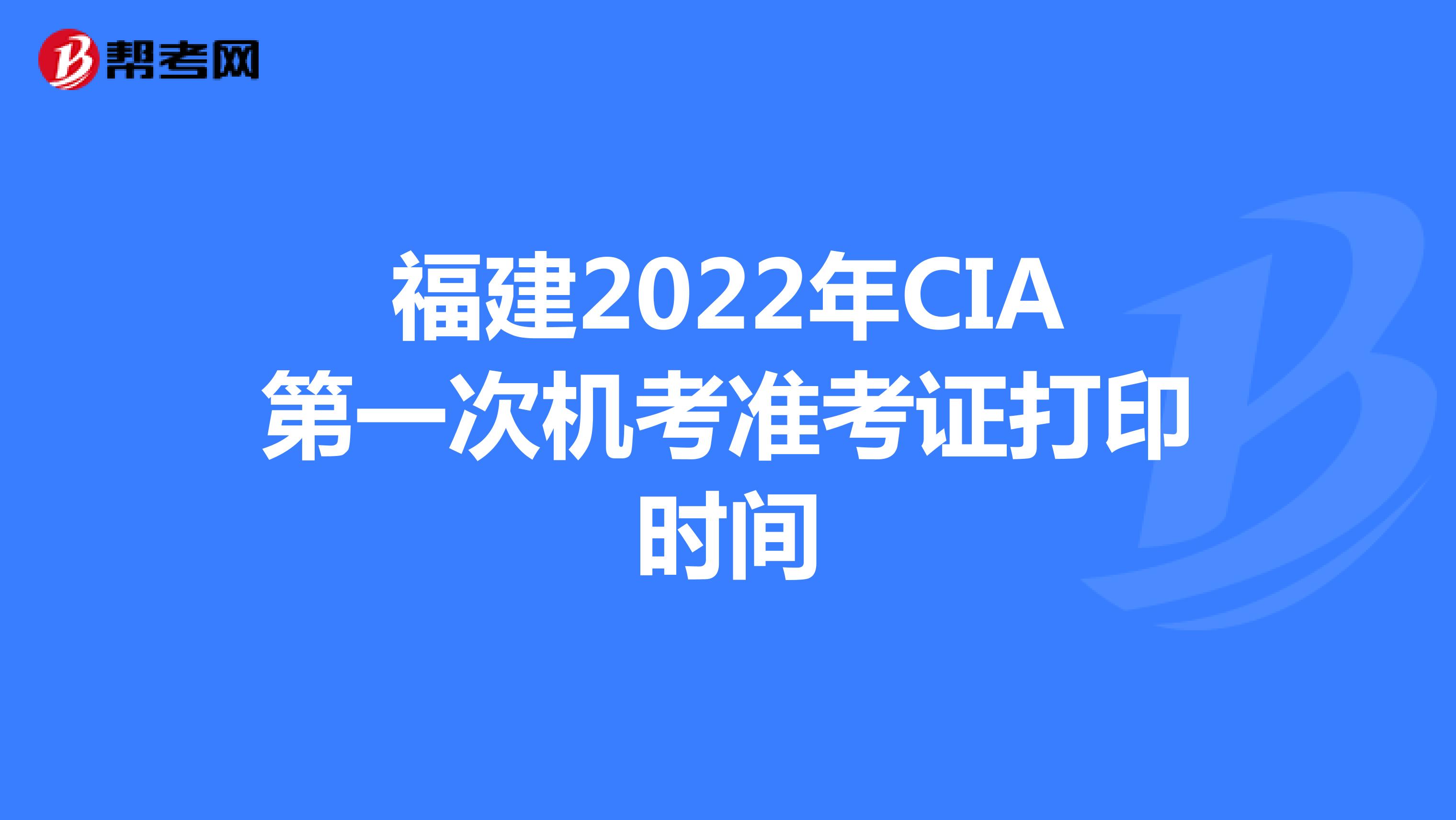 福建2022年CIA第一次机考准考证打印时间