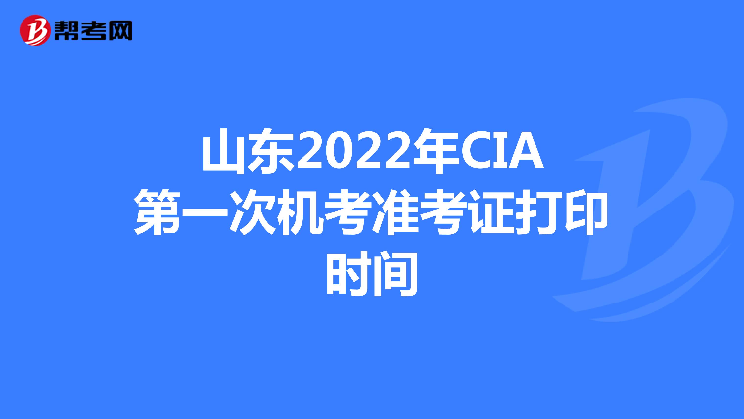 山东2022年CIA第一次机考准考证打印时间