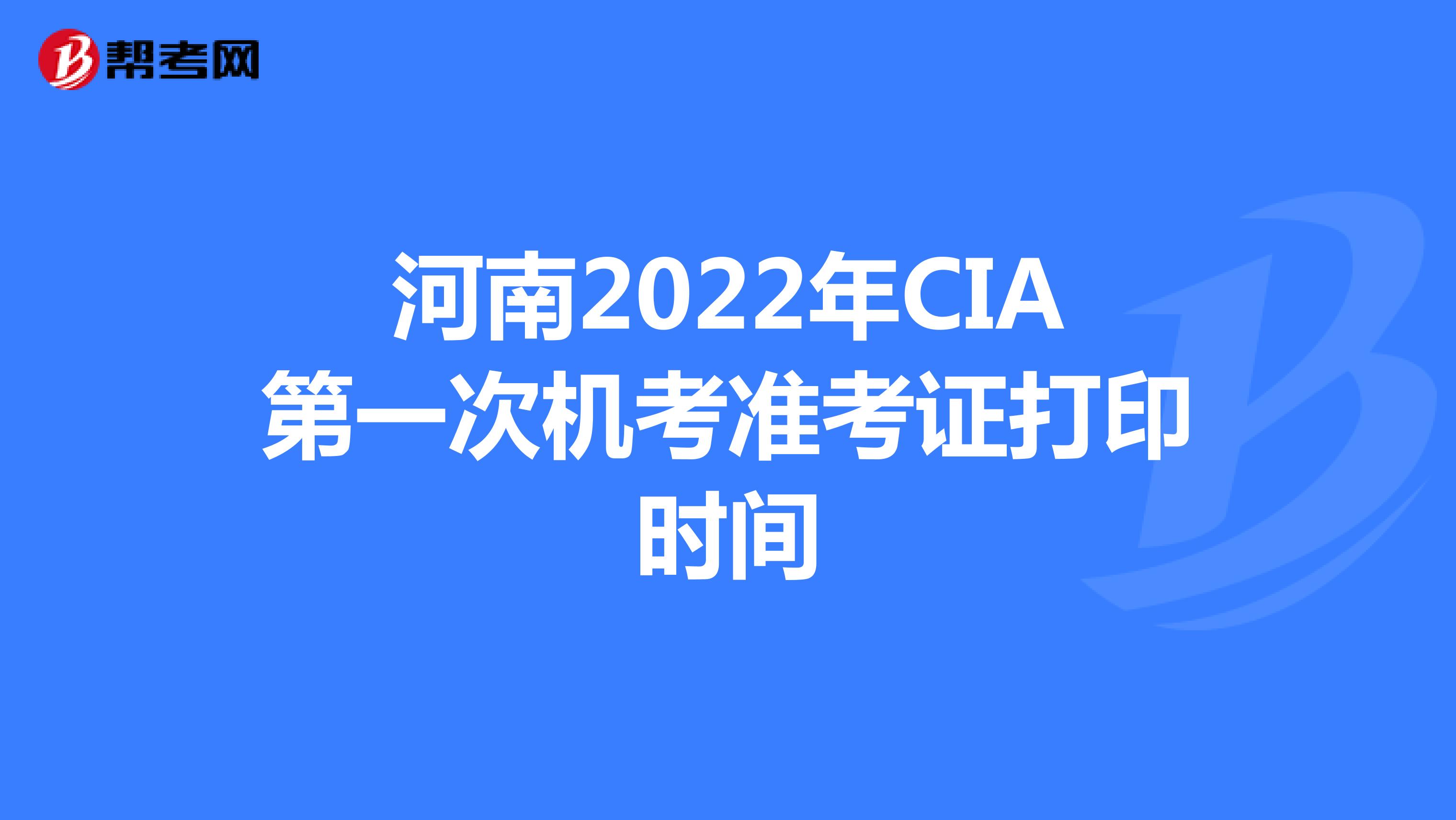 河南2022年CIA第一次机考准考证打印时间