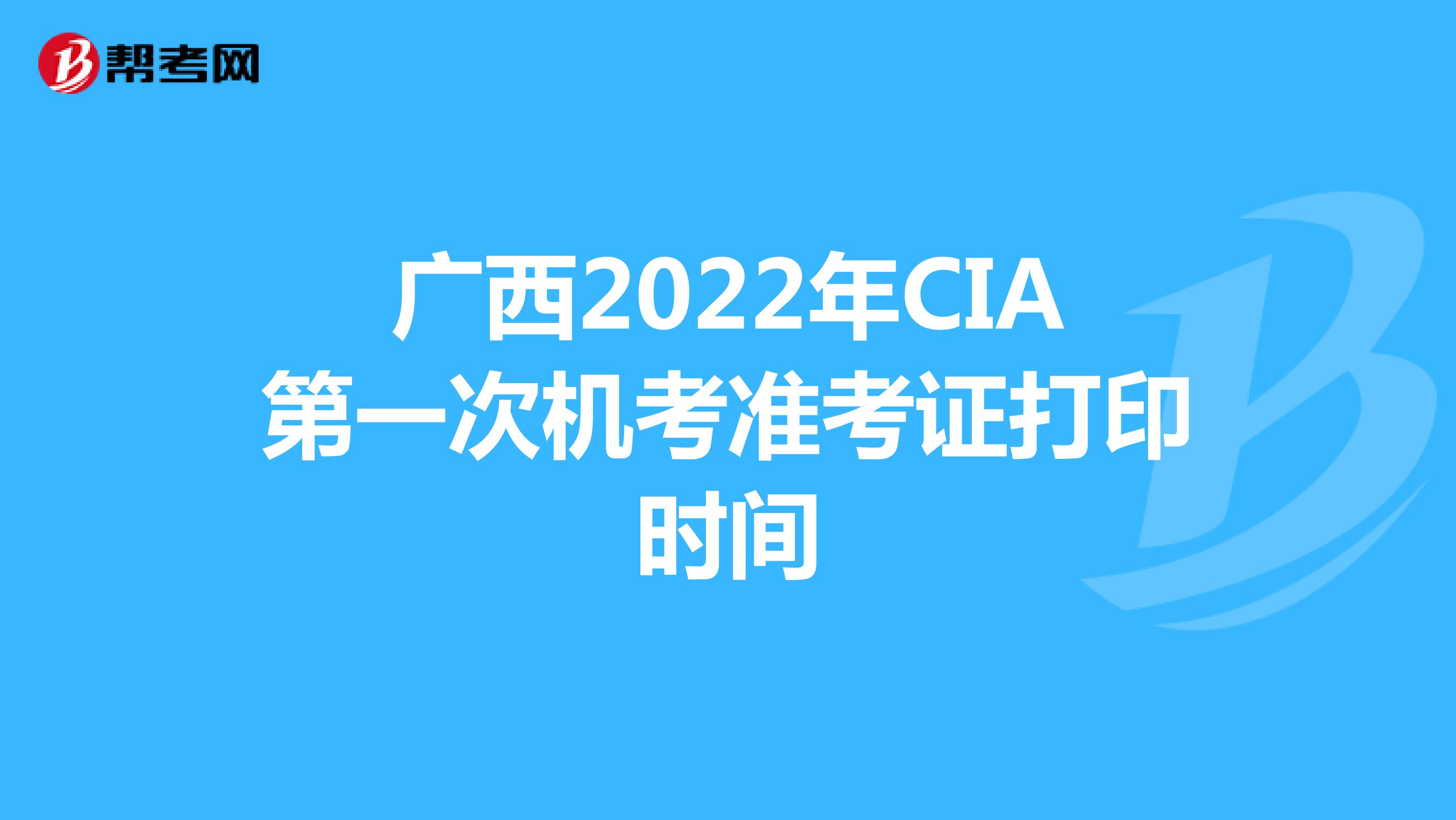 广西2022年CIA第一次机考准考证打印时间