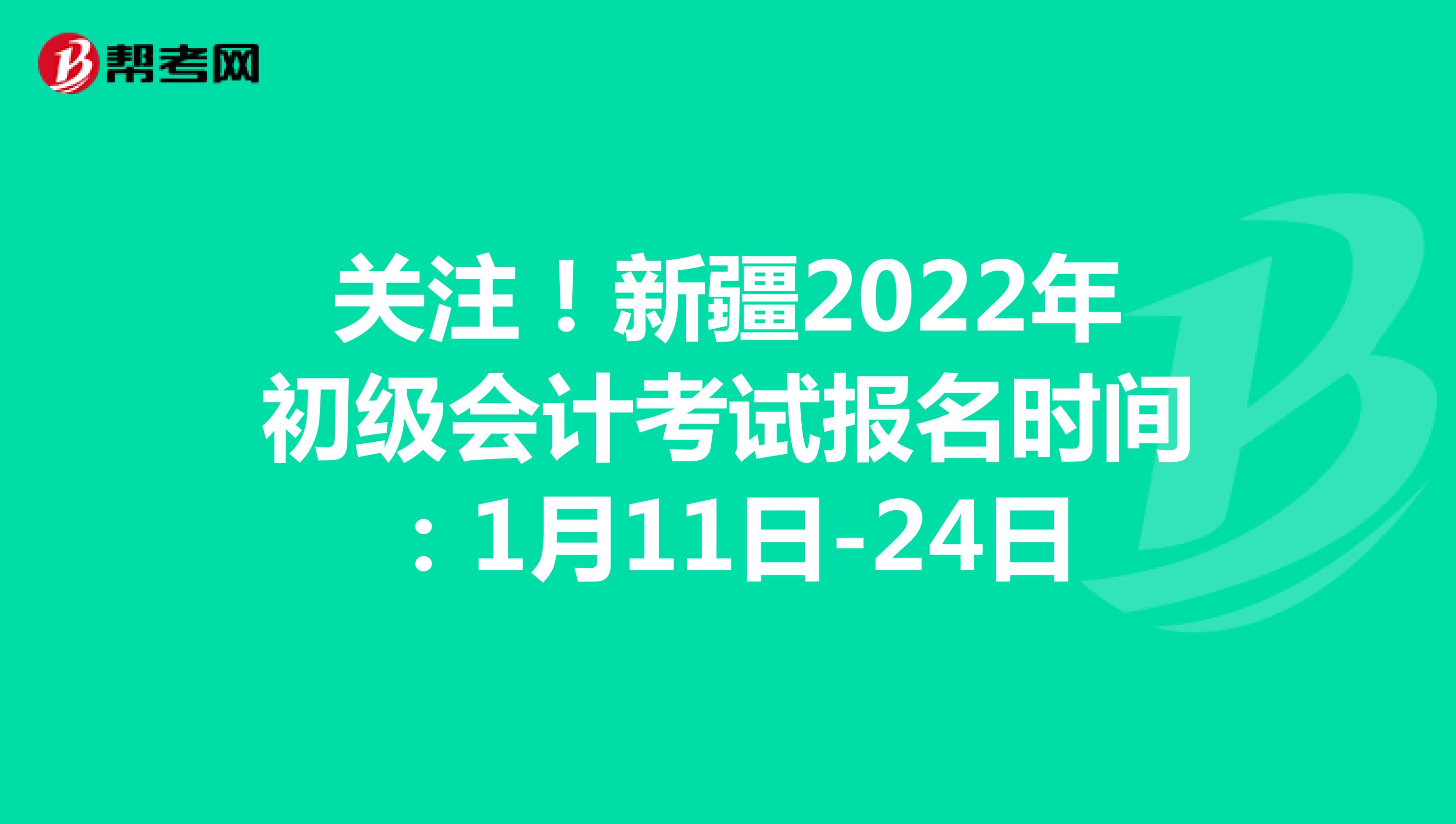 关注！新疆2022年初级会计考试报名时间：1月11日-24日