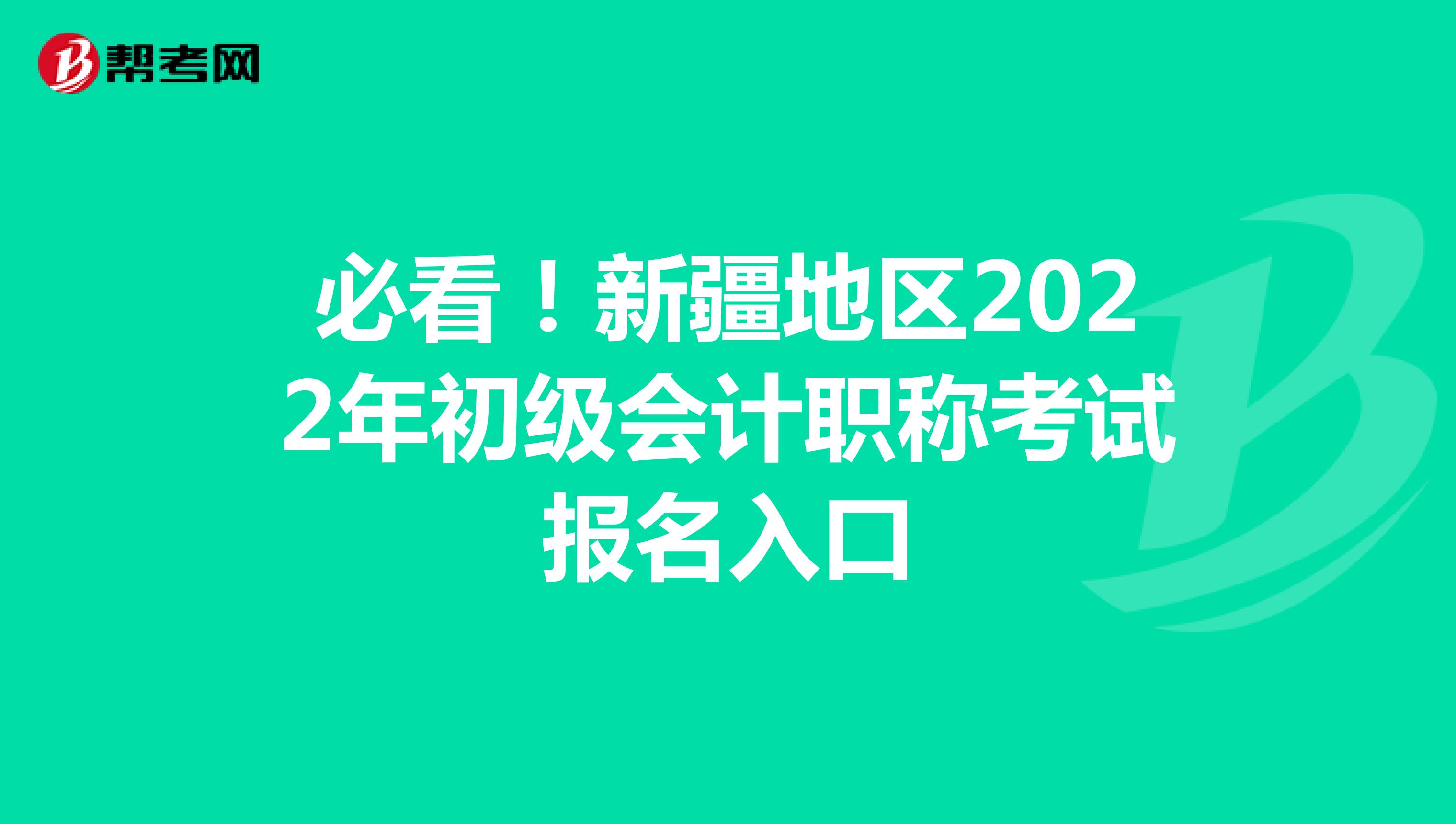 必看！新疆地区2022年初级会计职称考试报名入口