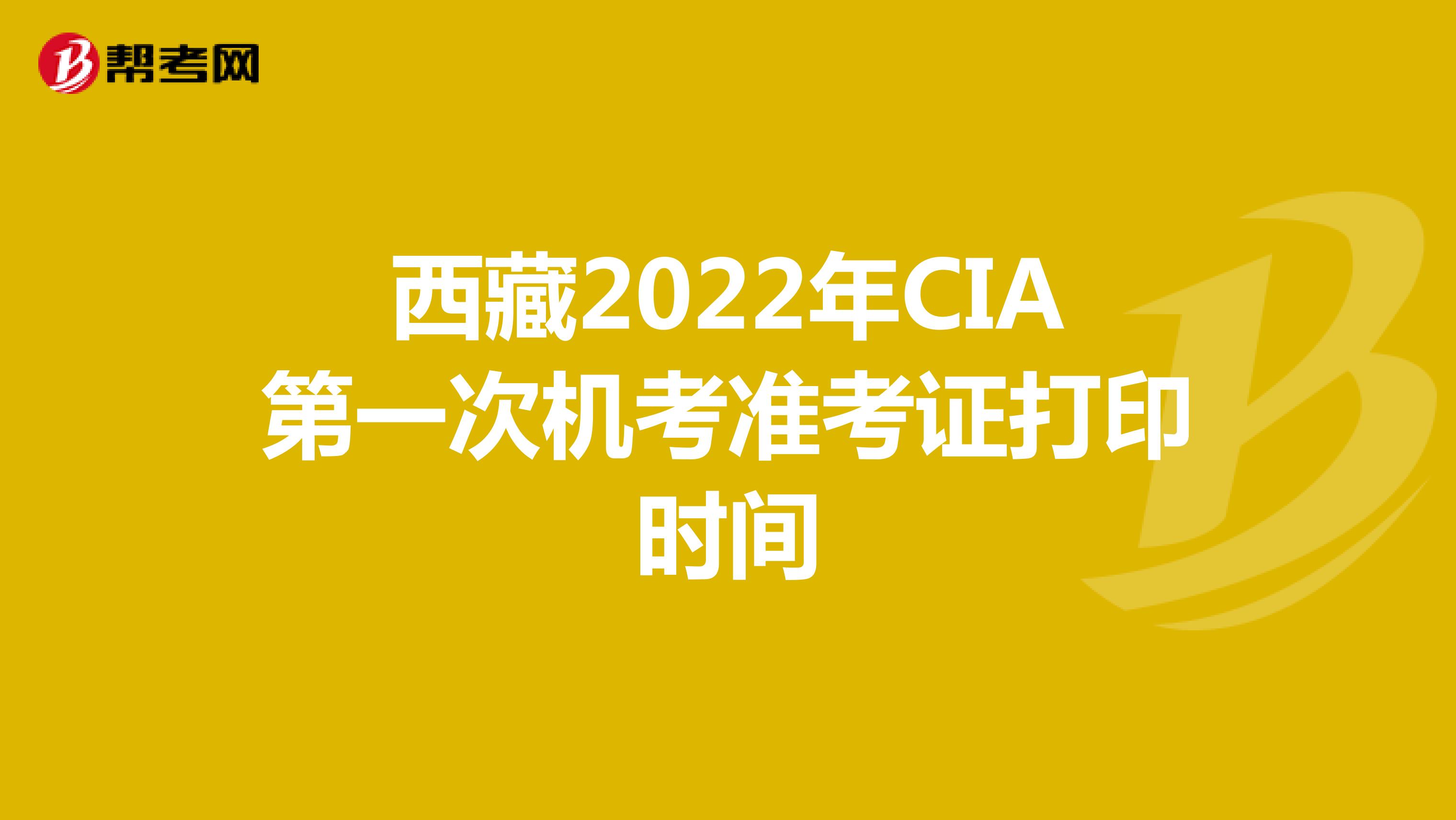 西藏2022年CIA第一次机考准考证打印时间