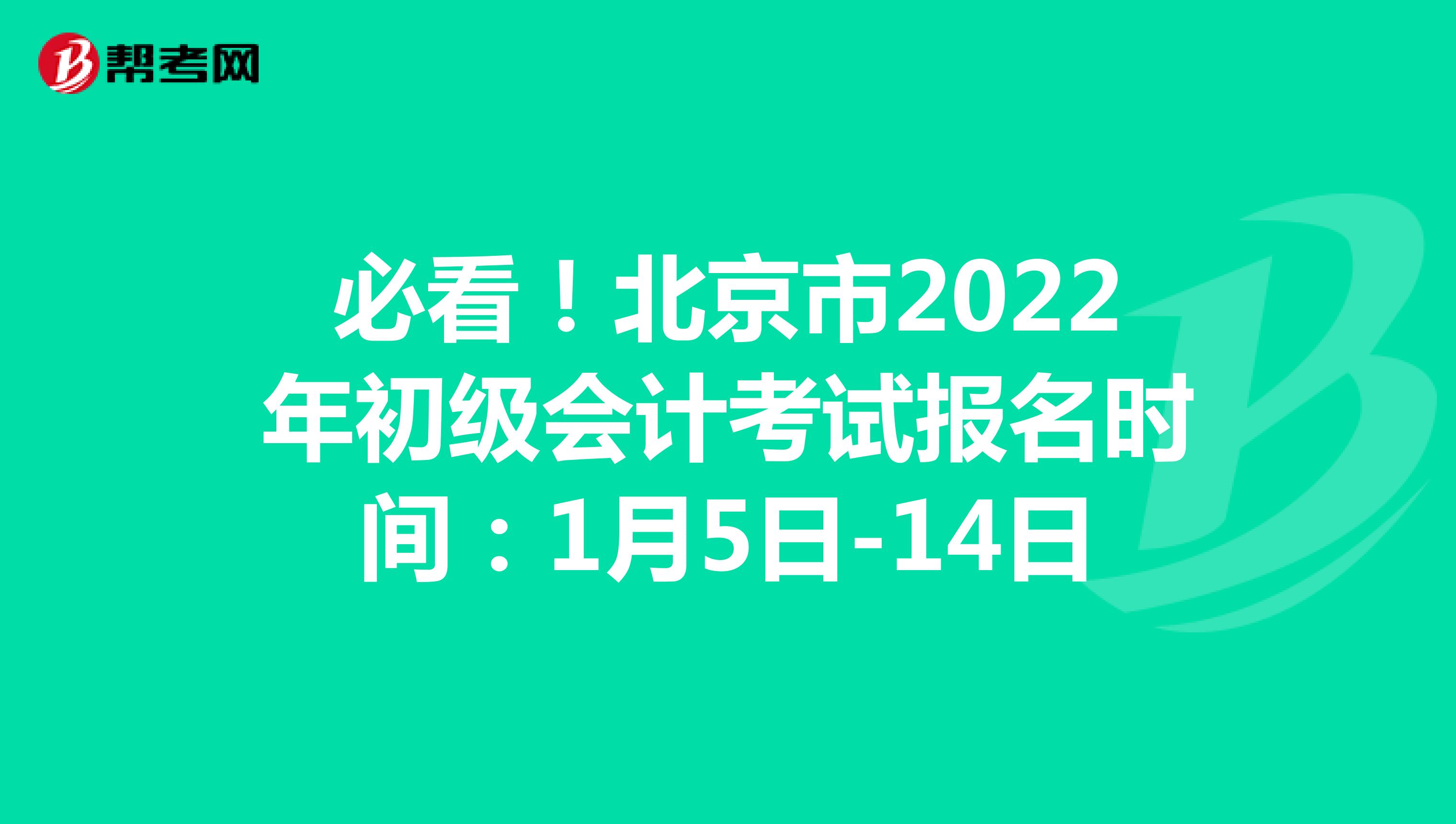 必看！北京市2022年初级会计考试报名时间：1月5日-14日