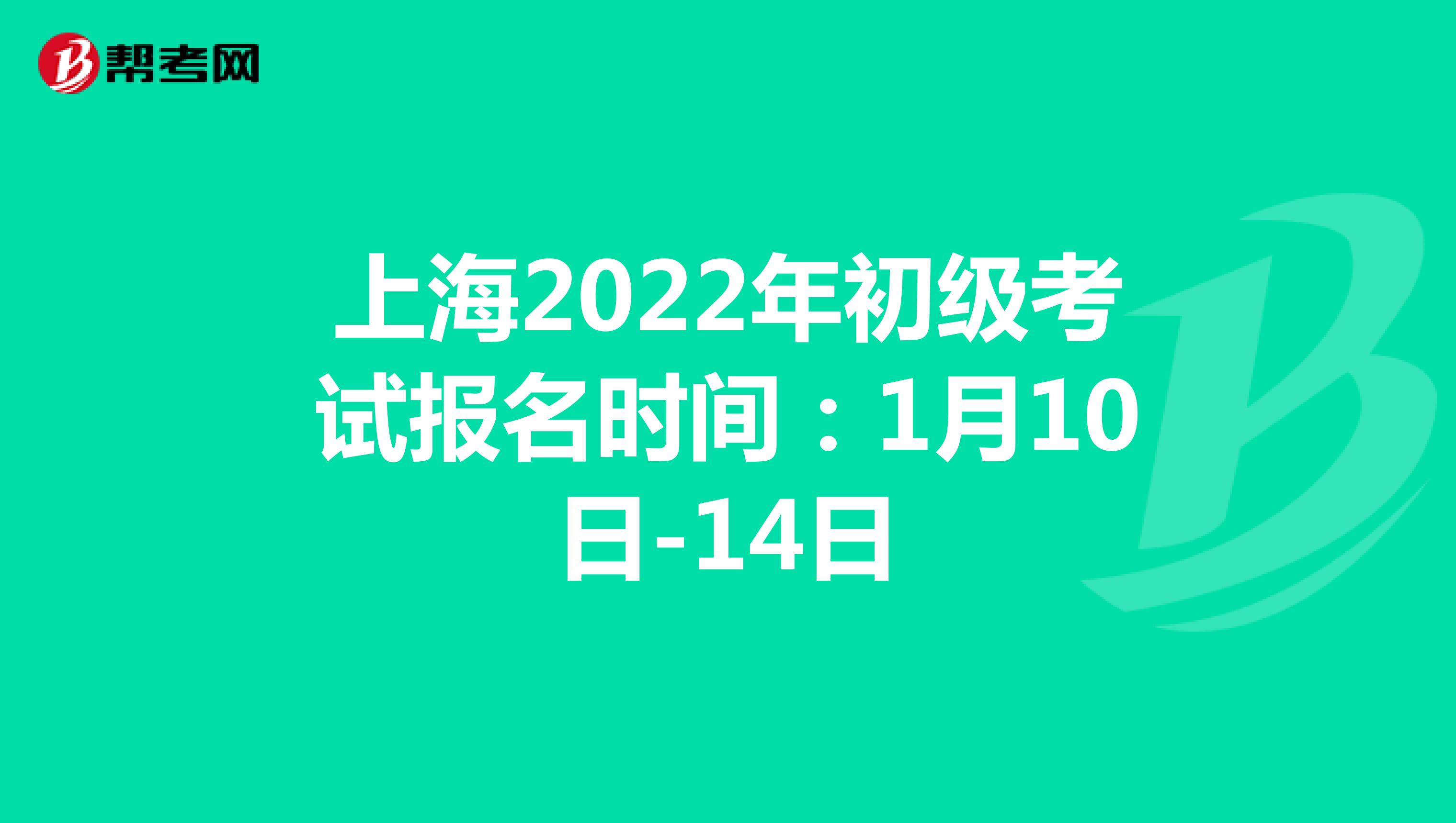 上海2022年初级考试报名时间：1月10日-14日