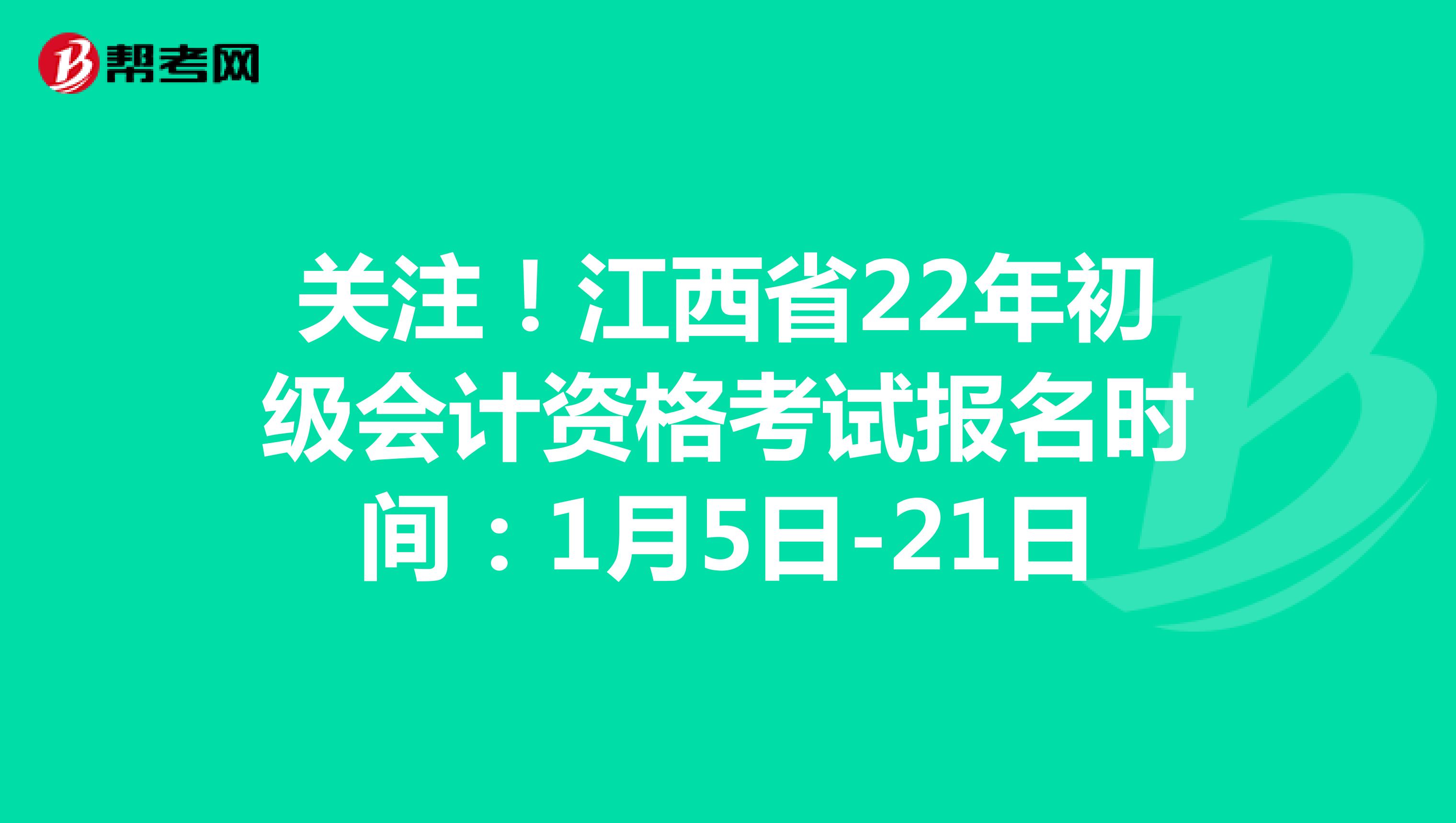 关注！江西省22年初级会计资格考试报名时间：1月5日-21日