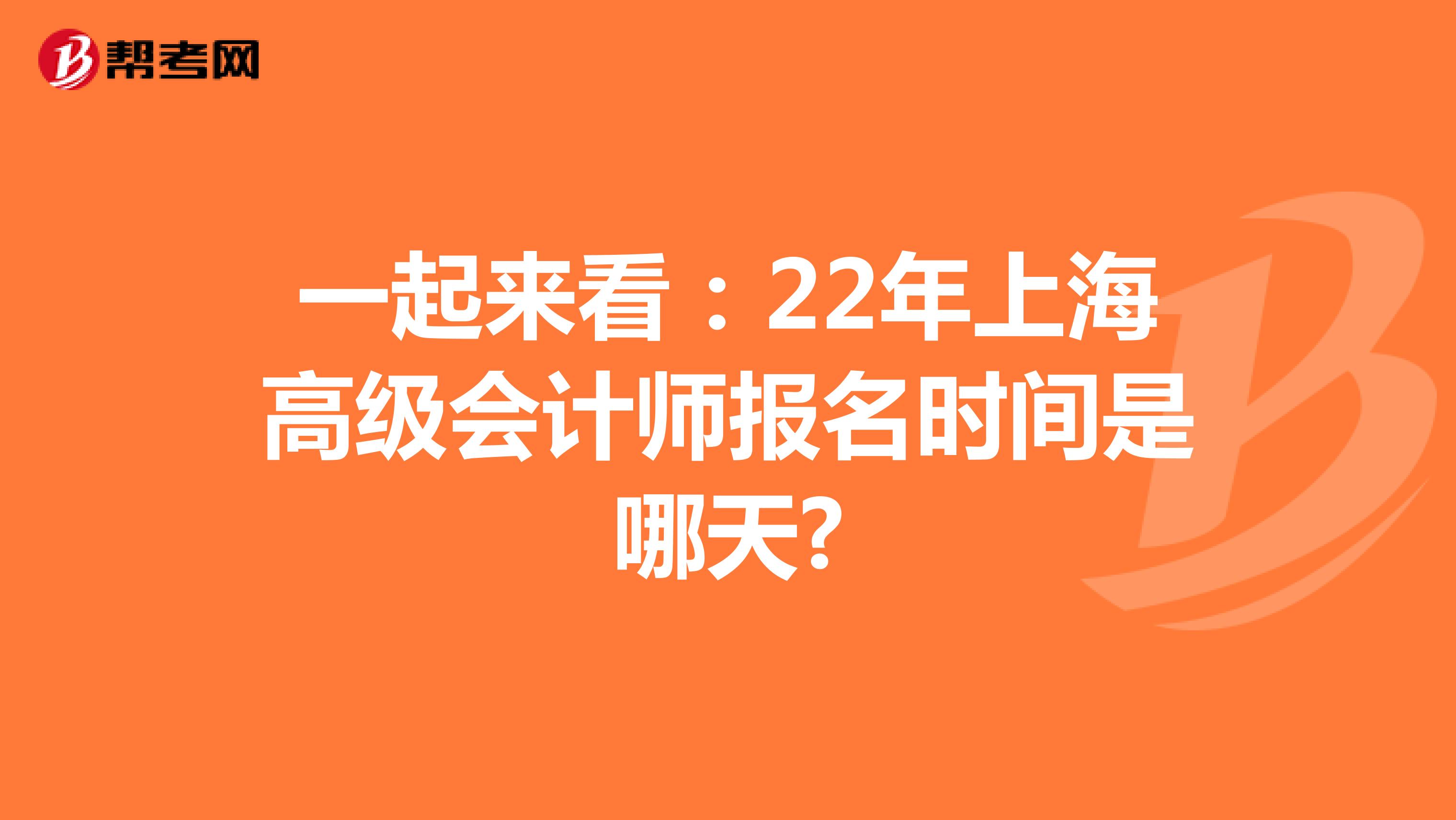 一起來看：22年上海高級會計師報名時間是哪天?