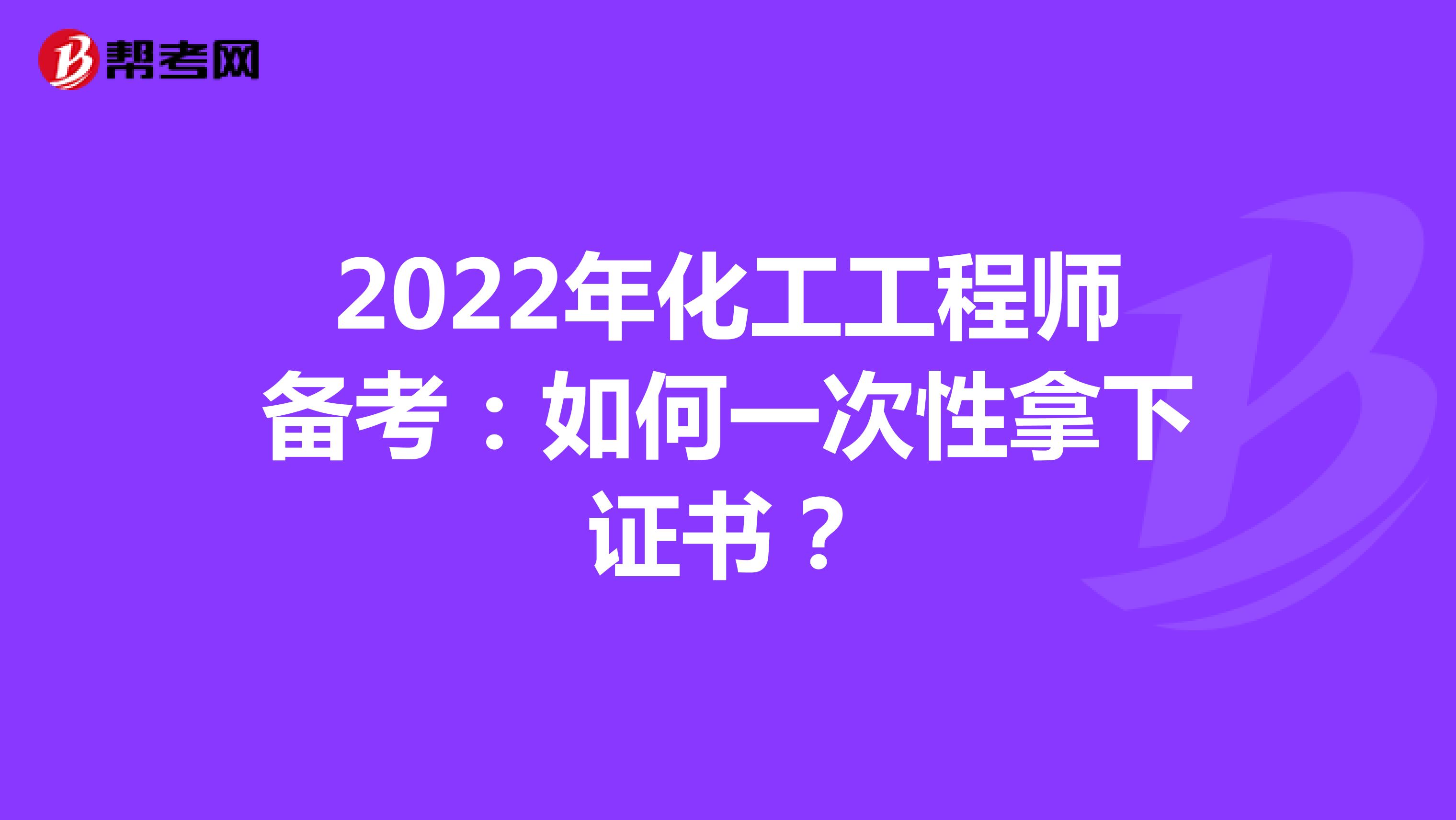 2022年化工工程师备考：如何一次性拿下证书？