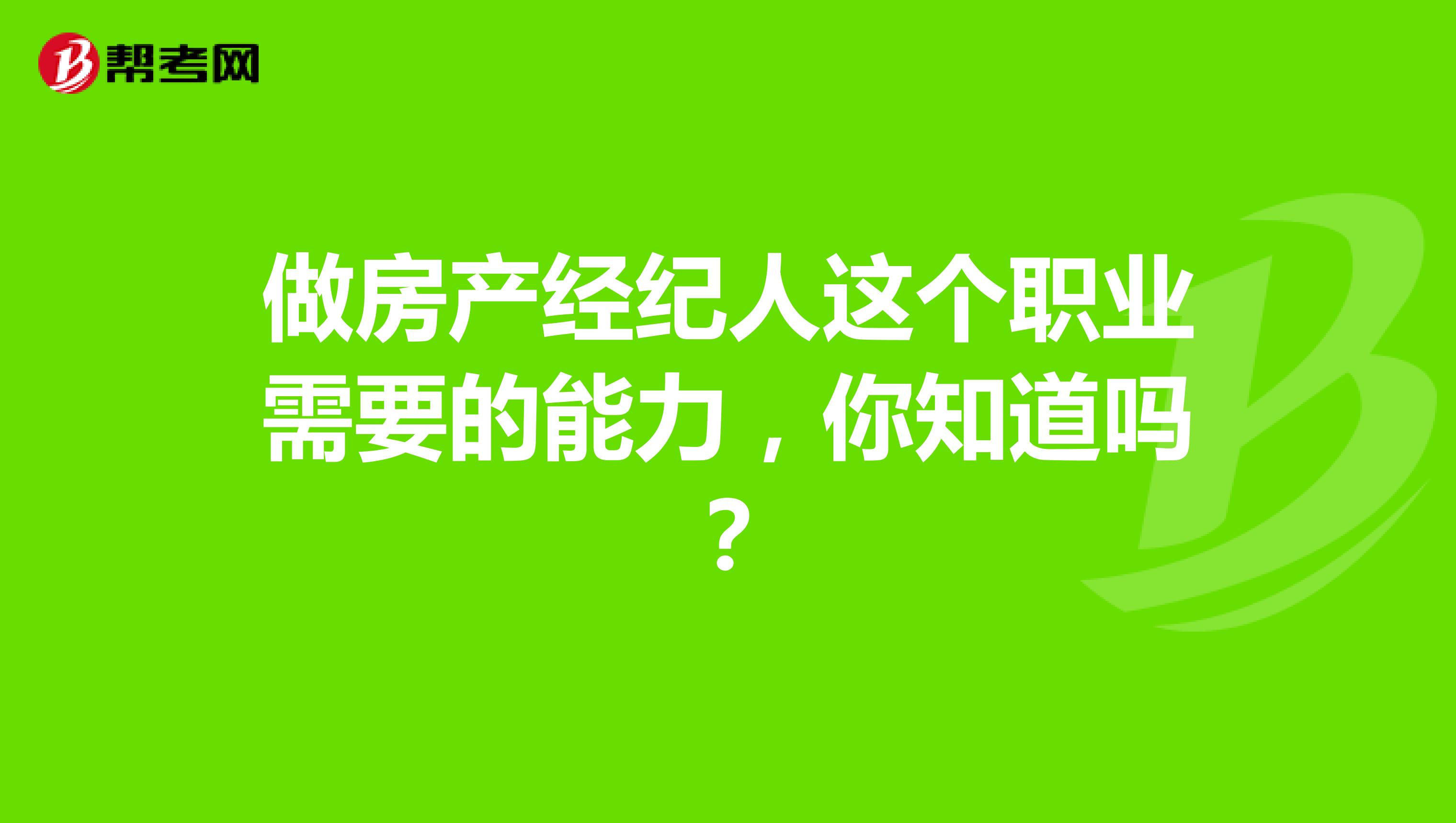 做房产经纪人这个职业需要的能力，你知道吗？