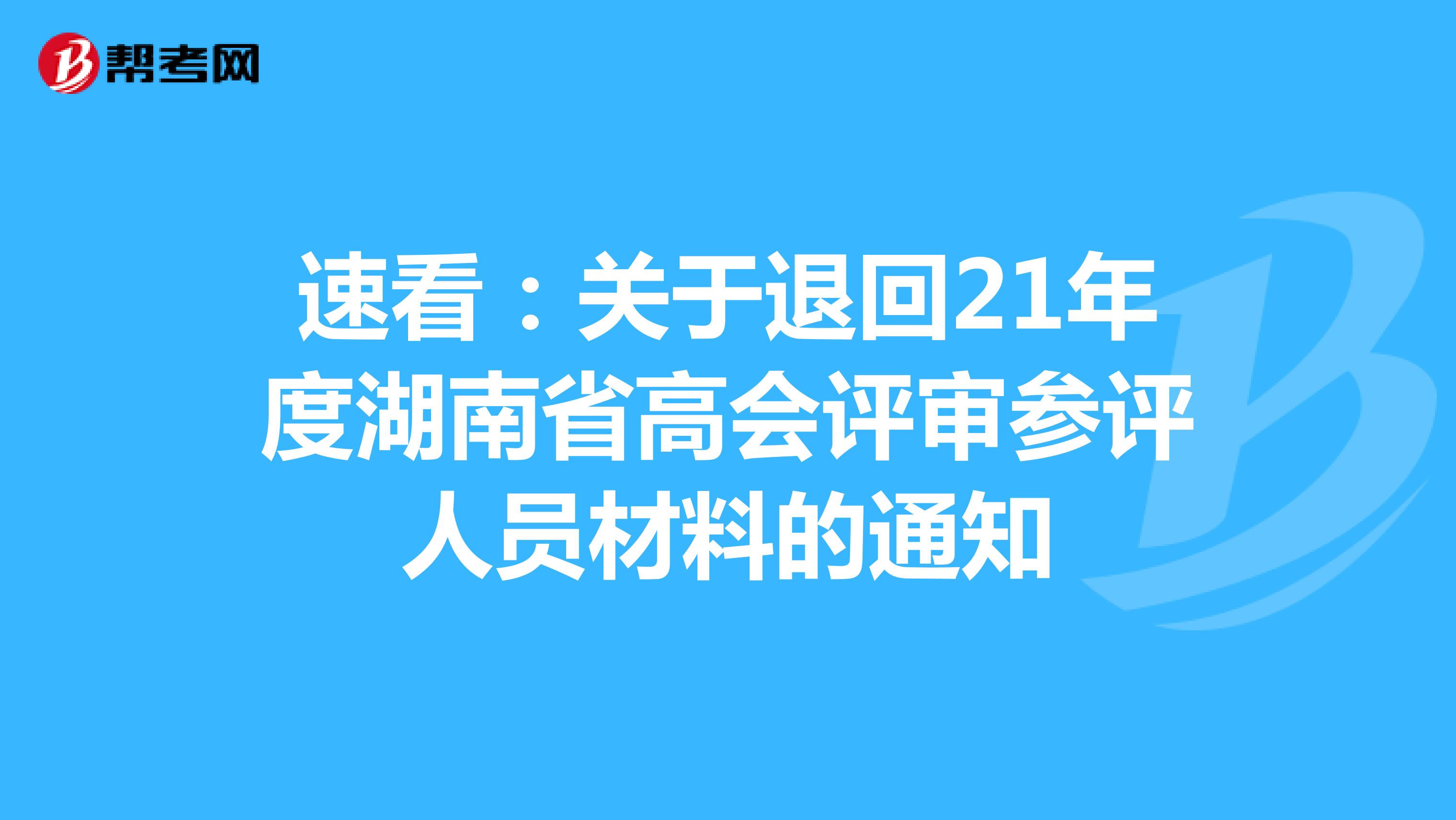 速看：关于退回21年度湖南省高会评审参评人员材料的通知