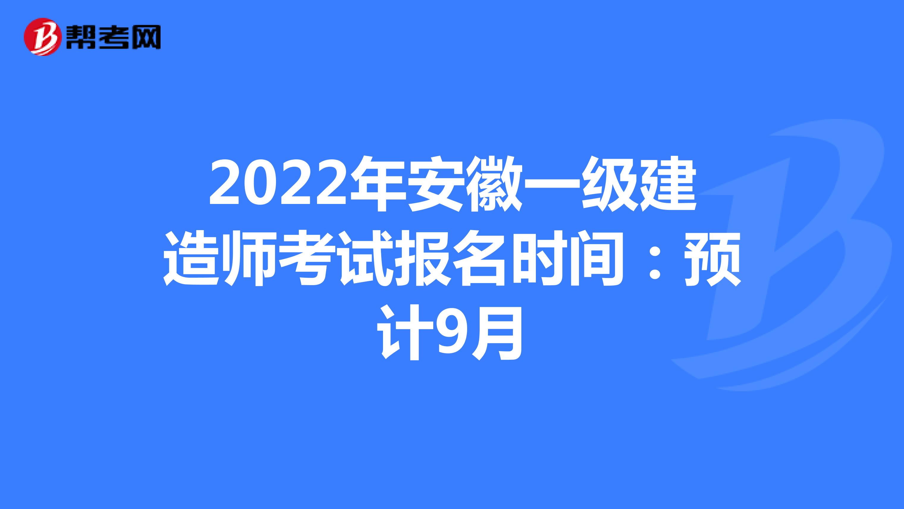 2022年安徽一级建造师考试报名时间：预计9月