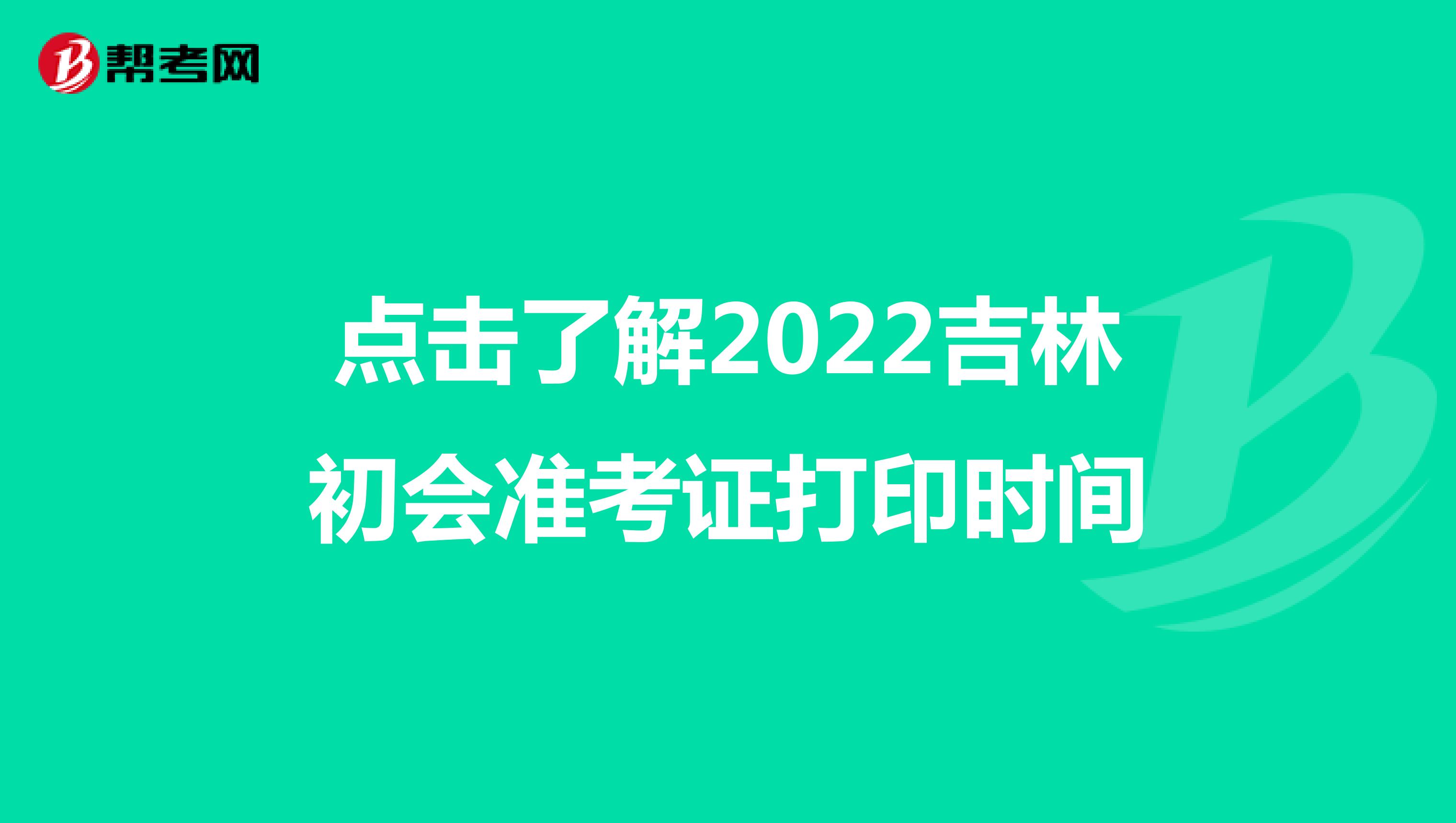 点击了解2022吉林初会准考证打印时间