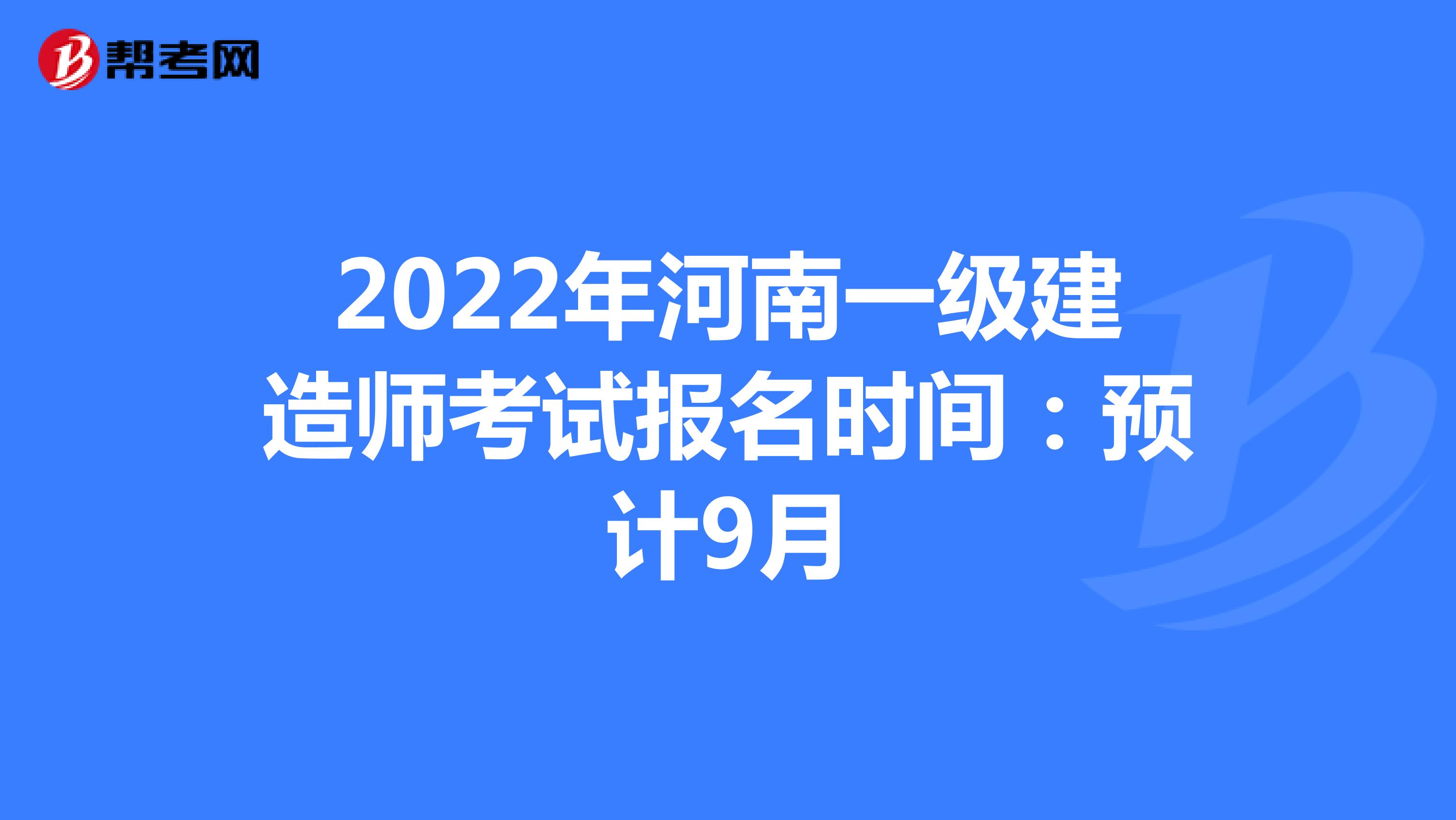 2022年河南一级建造师考试报名时间：预计9月