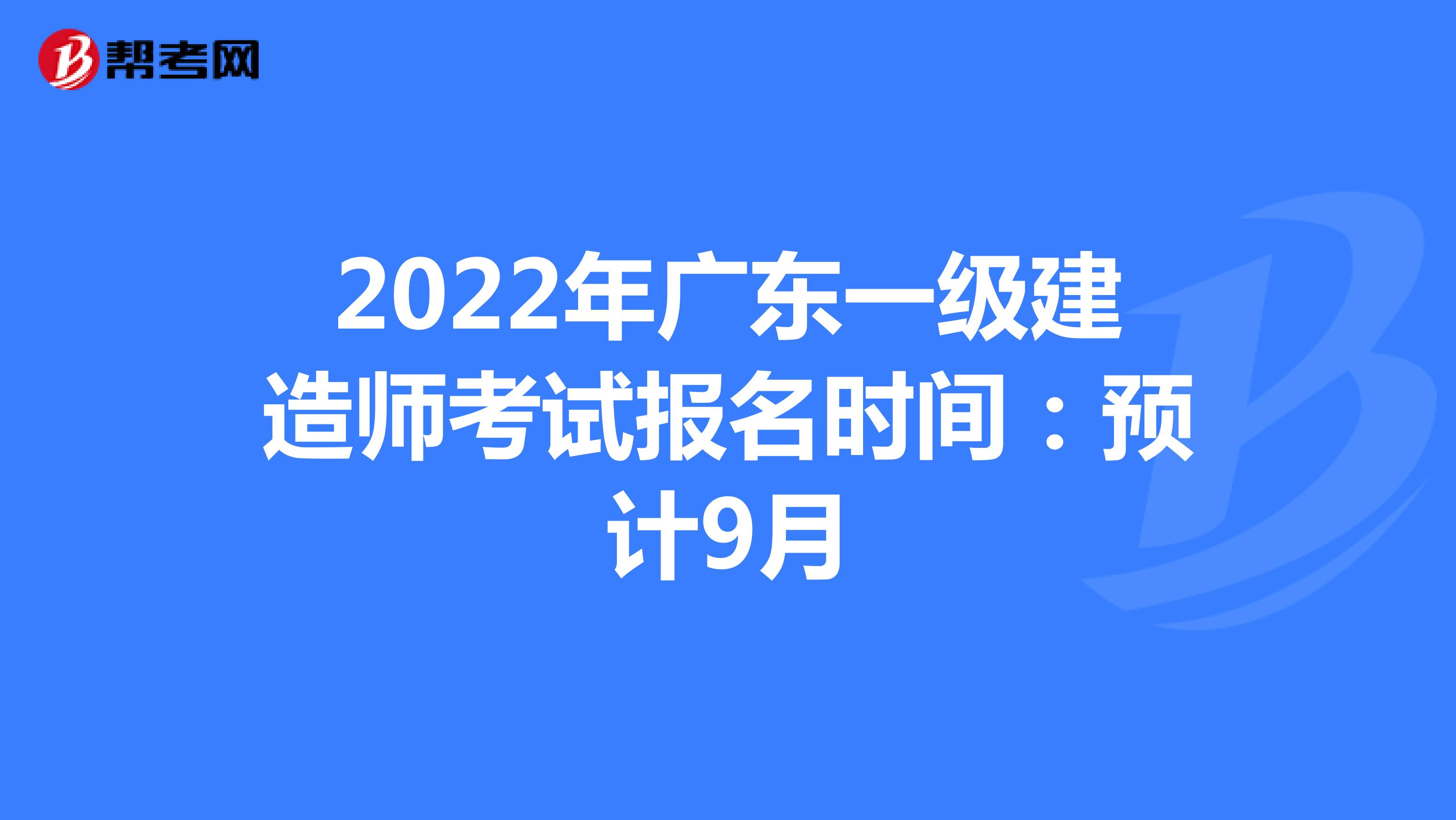 2022年广东一级建造师考试报名时间：预计9月