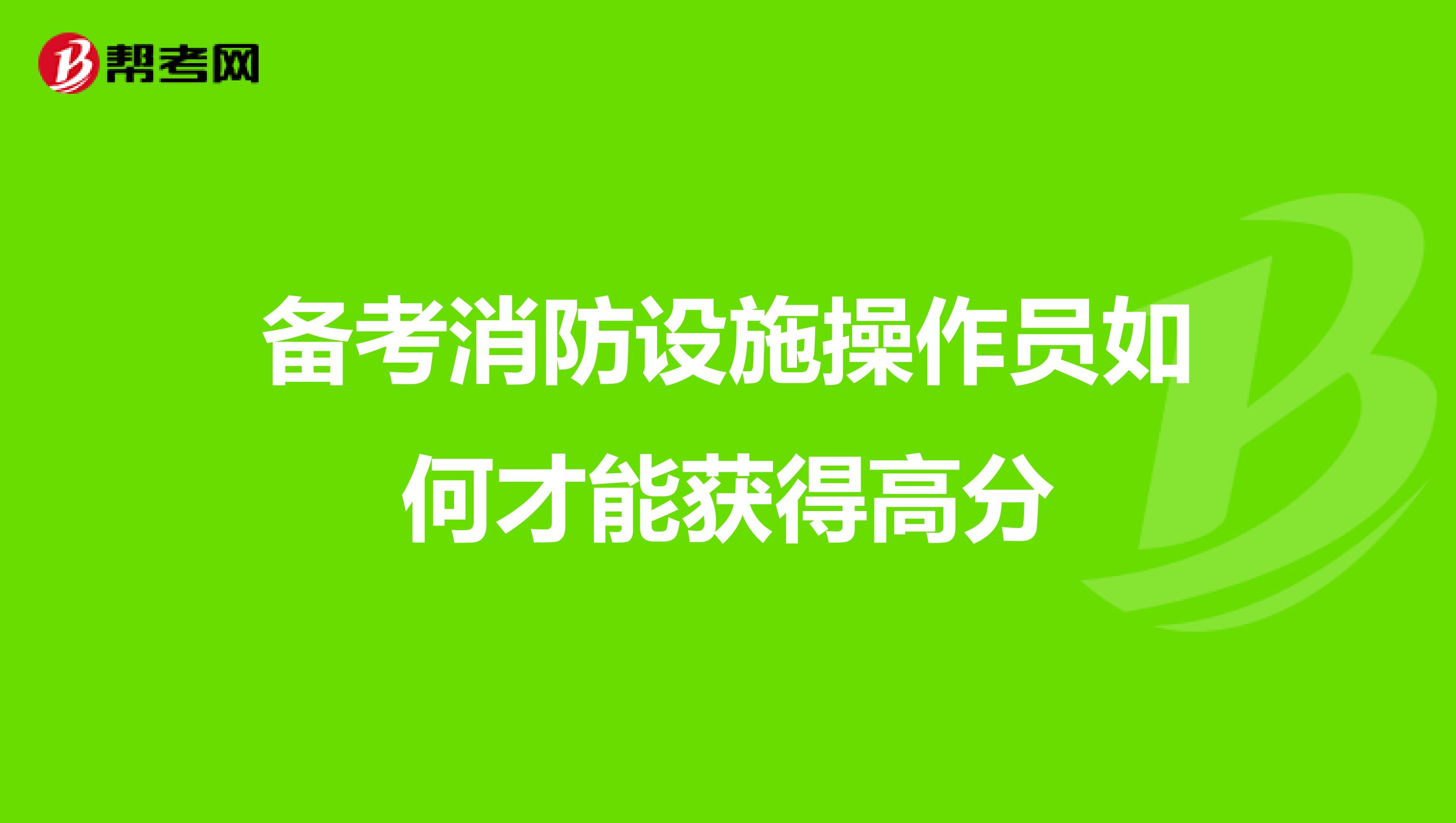 备考消防设施操作员如何才能获得高分