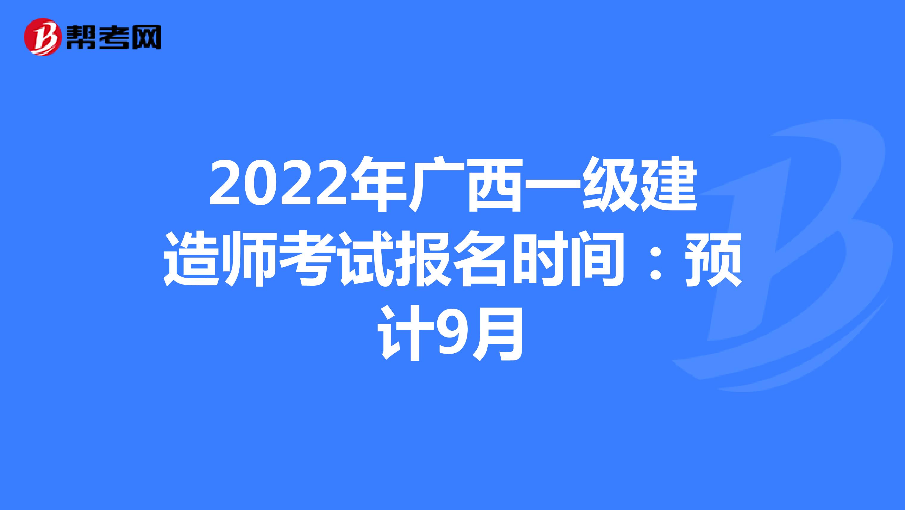 2022年广西一级建造师考试报名时间：预计9月