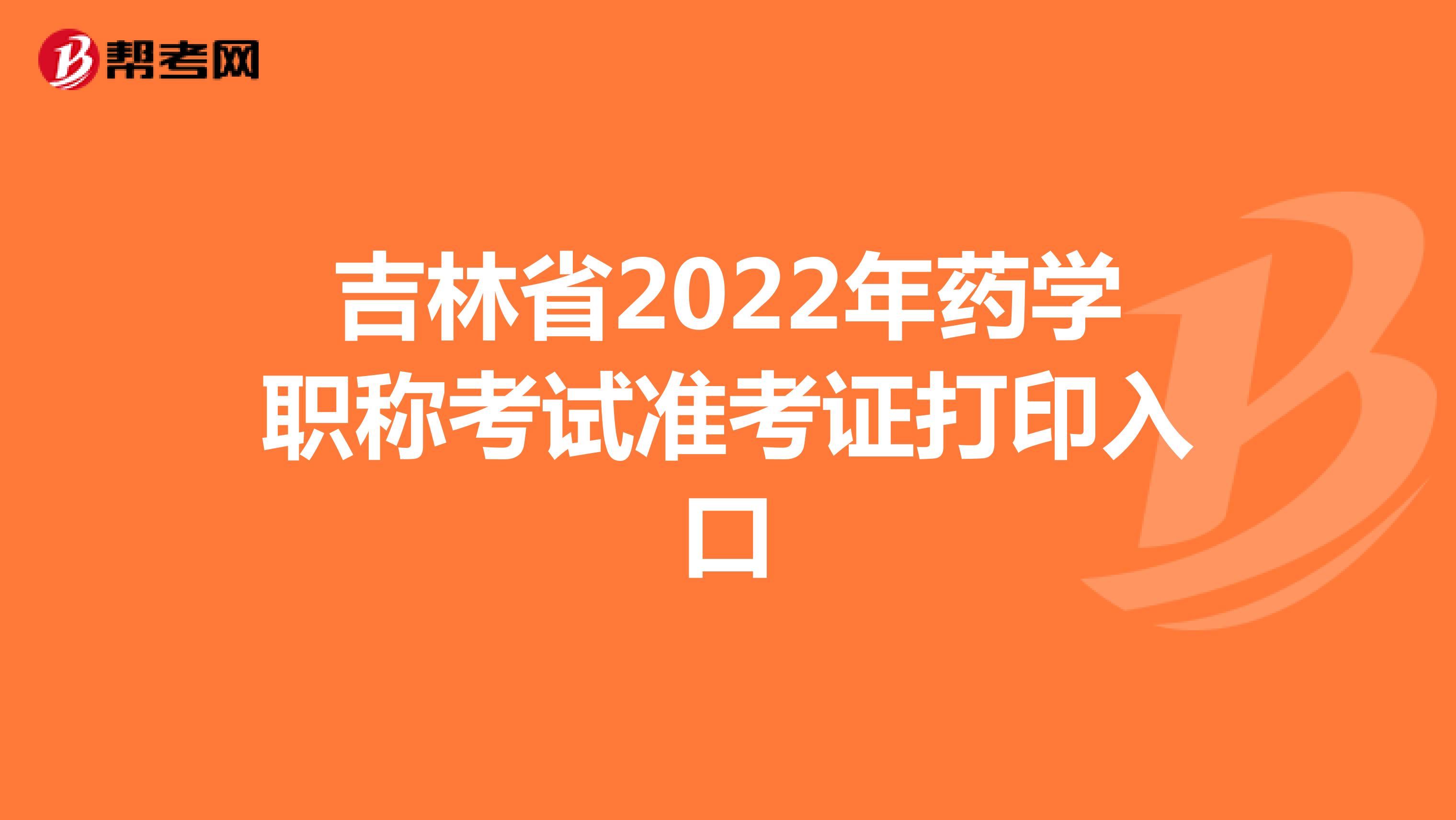 吉林省2022年药学职称考试准考证打印入口