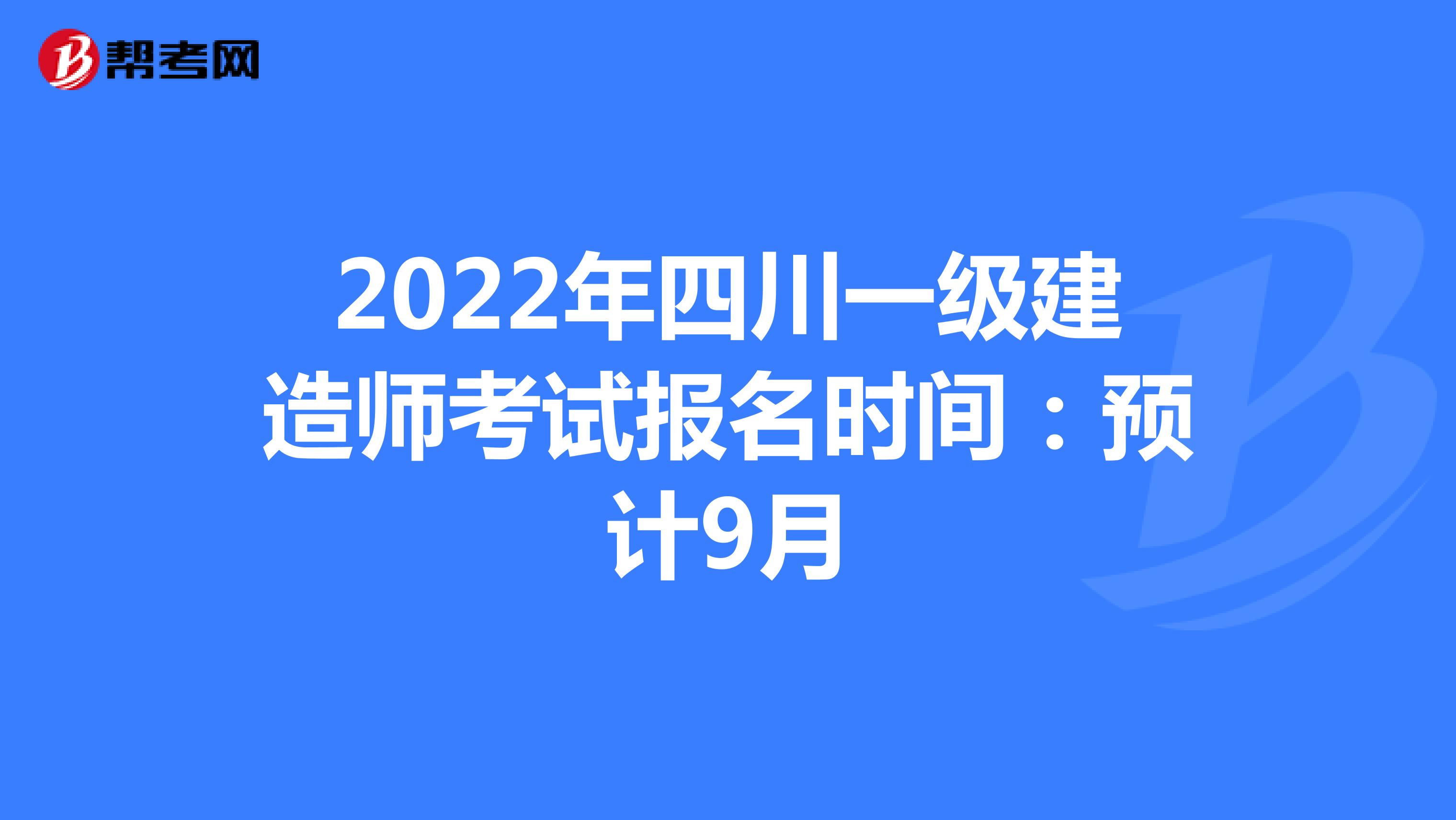 2022年四川一级建造师考试报名时间：预计9月