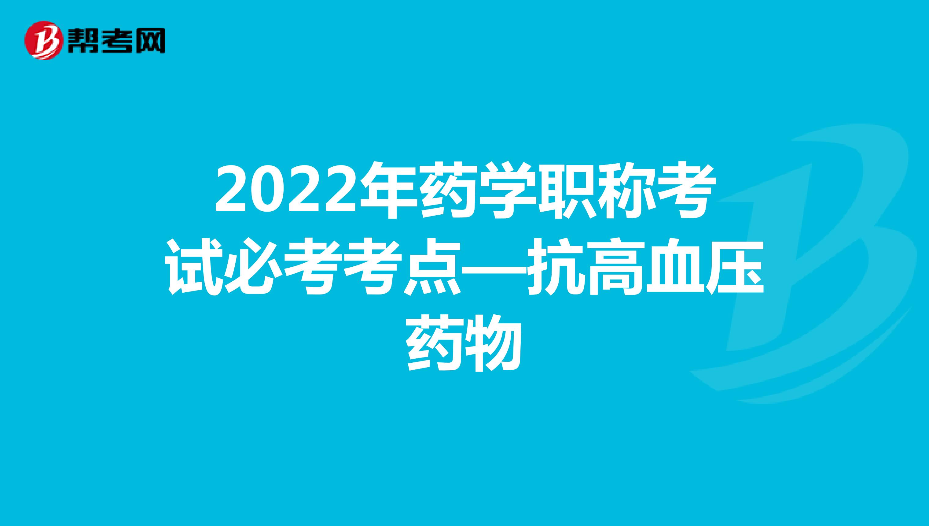 2022年药学职称考试必考考点—抗高血压药物