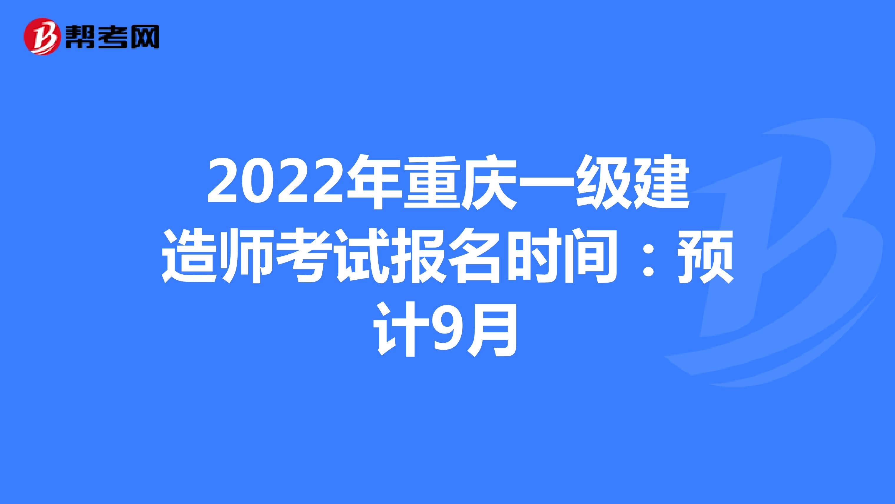 2022年重庆一级建造师考试报名时间：预计9月