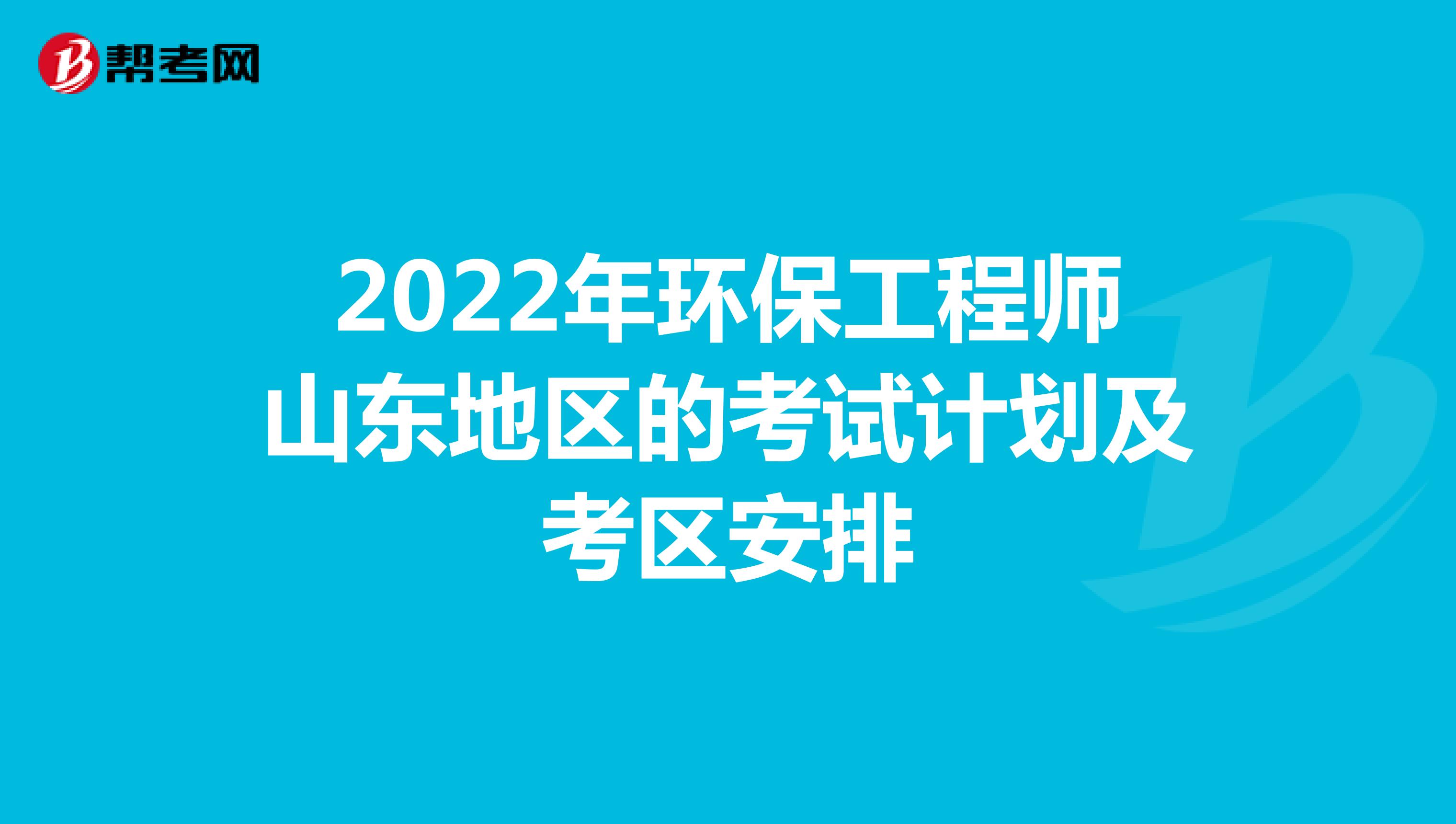 2022年环保工程师山东地区的考试计划及考区安排