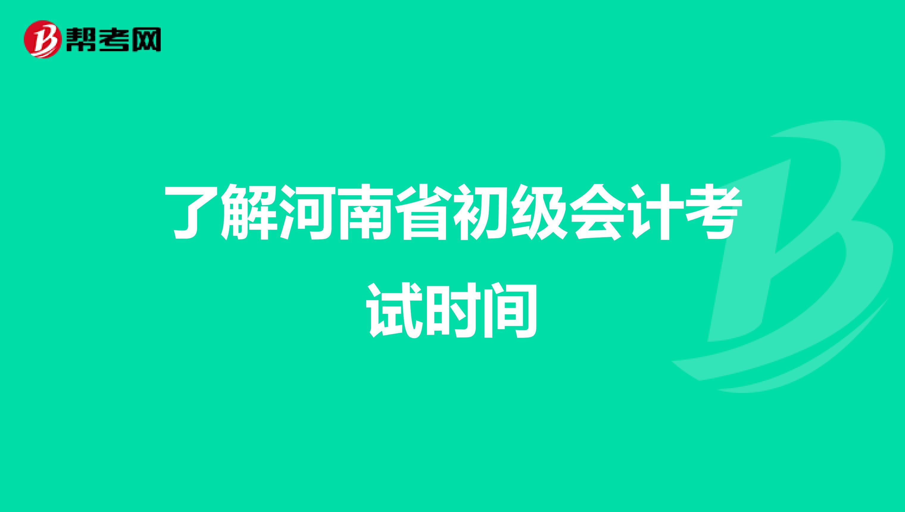 了解河南省初级会计考试时间